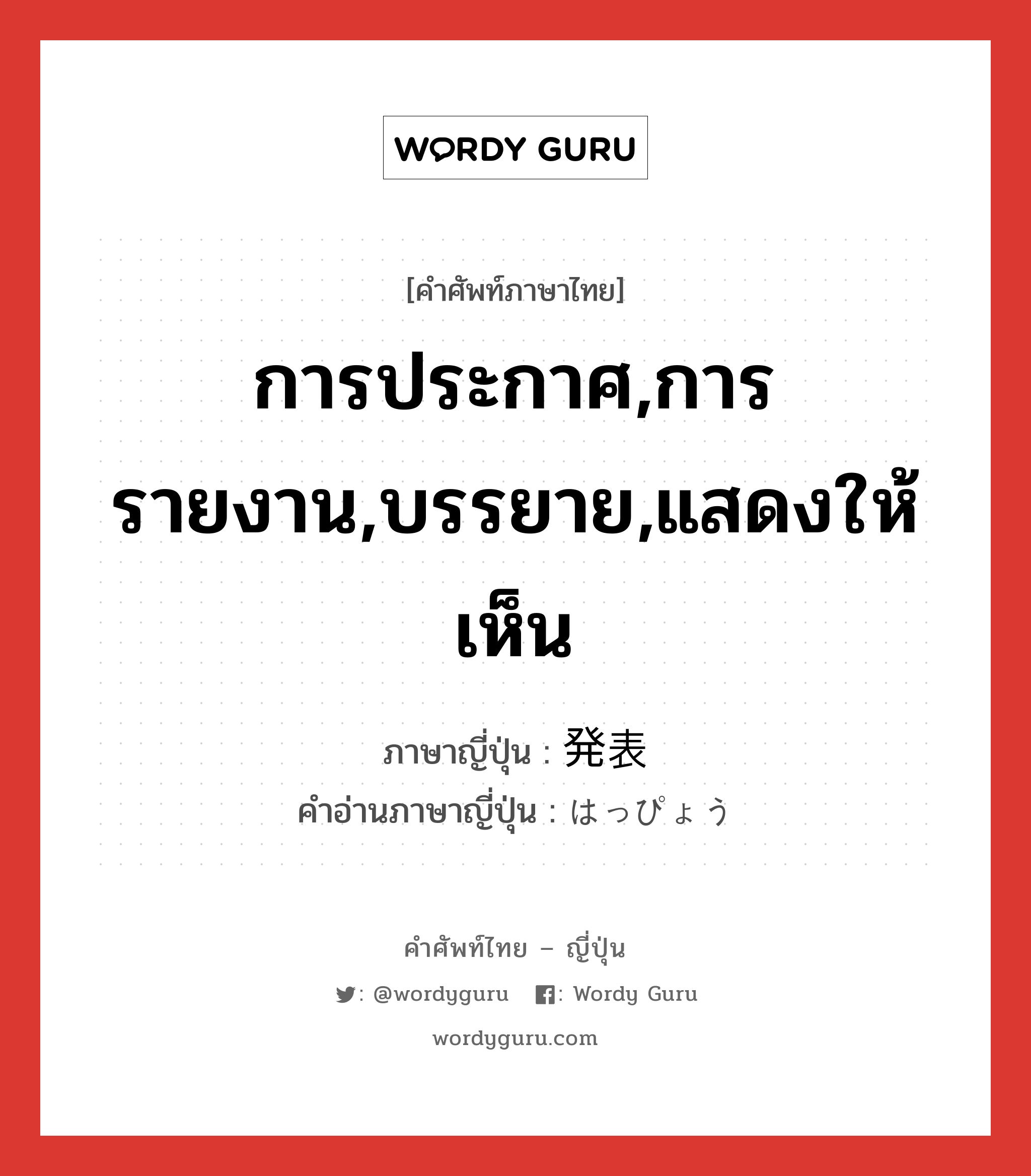 การประกาศ,การรายงาน,บรรยาย,แสดงให้เห็น ภาษาญี่ปุ่นคืออะไร, คำศัพท์ภาษาไทย - ญี่ปุ่น การประกาศ,การรายงาน,บรรยาย,แสดงให้เห็น ภาษาญี่ปุ่น 発表 คำอ่านภาษาญี่ปุ่น はっぴょう หมวด n หมวด n