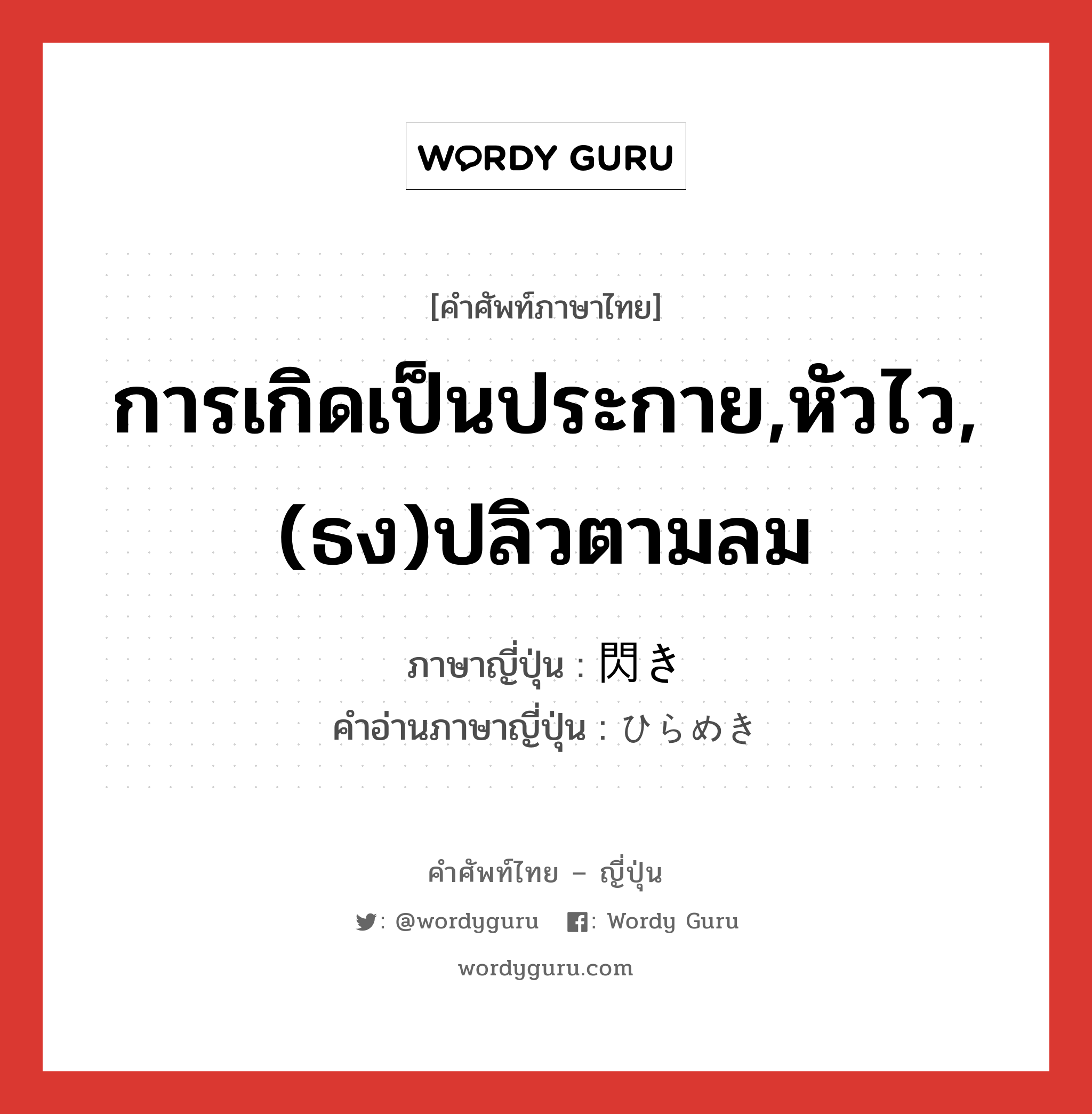 การเกิดเป็นประกาย,หัวไว,(ธง)ปลิวตามลม ภาษาญี่ปุ่นคืออะไร, คำศัพท์ภาษาไทย - ญี่ปุ่น การเกิดเป็นประกาย,หัวไว,(ธง)ปลิวตามลม ภาษาญี่ปุ่น 閃き คำอ่านภาษาญี่ปุ่น ひらめき หมวด n หมวด n