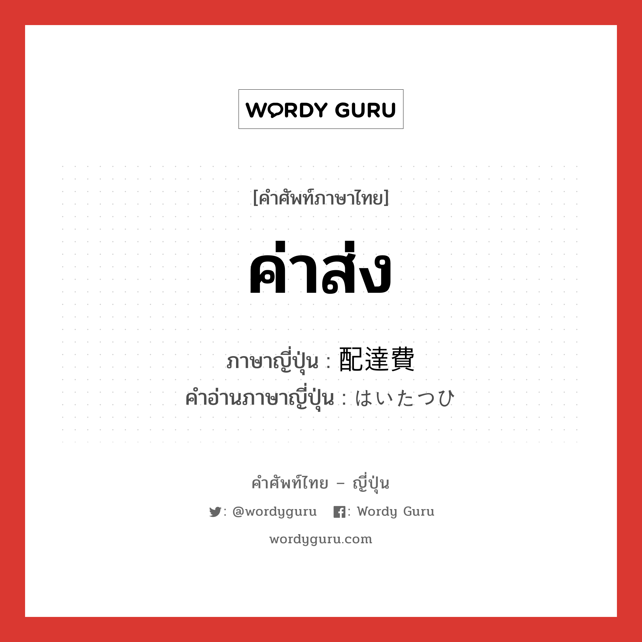 ค่าส่ง ภาษาญี่ปุ่นคืออะไร, คำศัพท์ภาษาไทย - ญี่ปุ่น ค่าส่ง ภาษาญี่ปุ่น 配達費 คำอ่านภาษาญี่ปุ่น はいたつひ หมวด n หมวด n