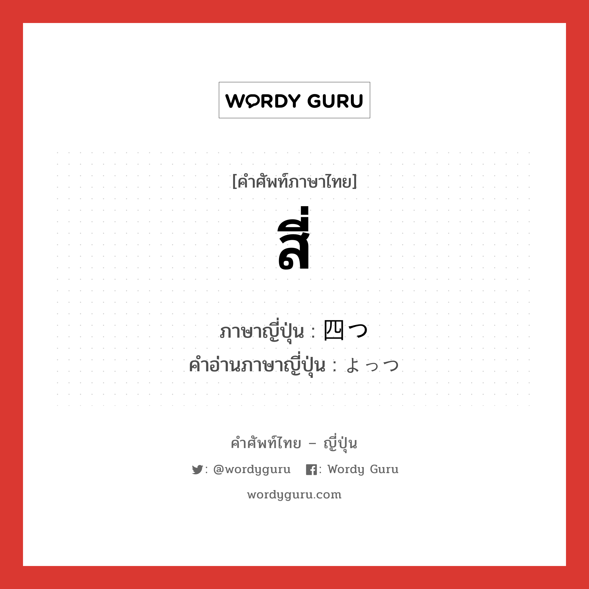 สี่ ภาษาญี่ปุ่นคืออะไร, คำศัพท์ภาษาไทย - ญี่ปุ่น สี่ ภาษาญี่ปุ่น 四つ คำอ่านภาษาญี่ปุ่น よっつ หมวด n หมวด n