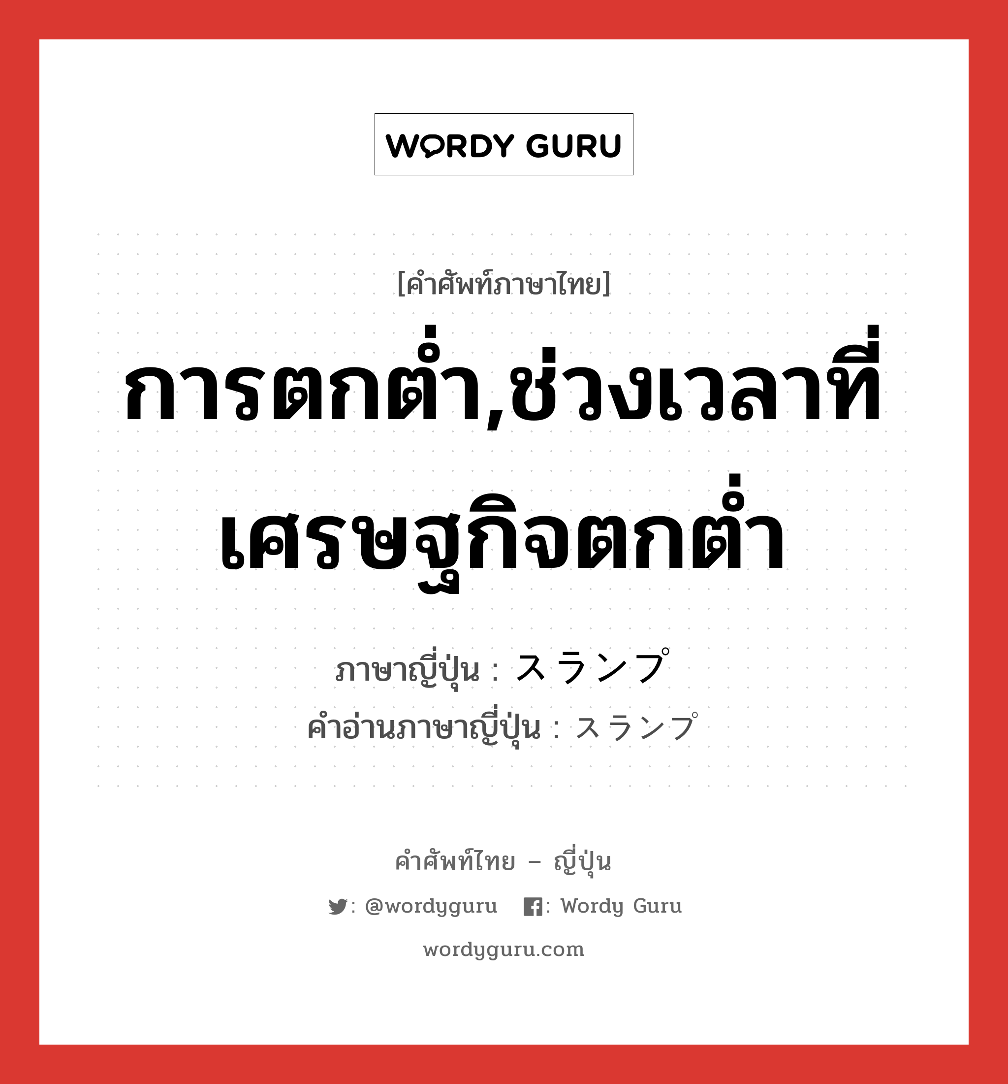 การตกต่ำ,ช่วงเวลาที่เศรษฐกิจตกต่ำ ภาษาญี่ปุ่นคืออะไร, คำศัพท์ภาษาไทย - ญี่ปุ่น การตกต่ำ,ช่วงเวลาที่เศรษฐกิจตกต่ำ ภาษาญี่ปุ่น スランプ คำอ่านภาษาญี่ปุ่น スランプ หมวด n หมวด n