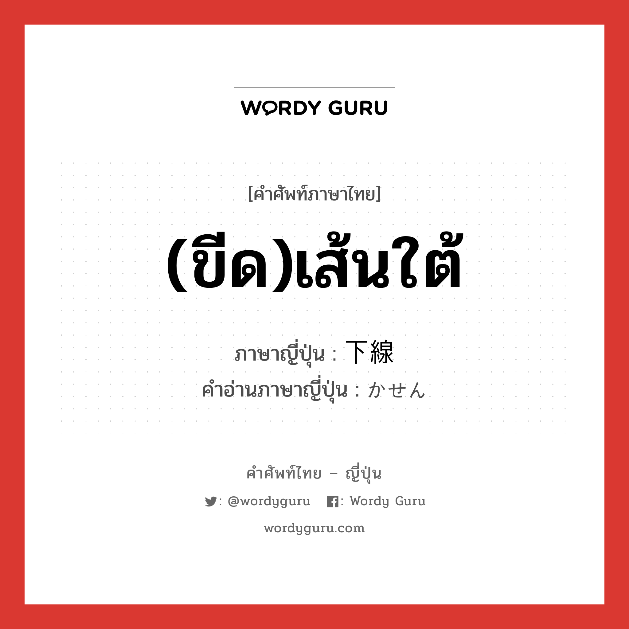 (ขีด)เส้นใต้ ภาษาญี่ปุ่นคืออะไร, คำศัพท์ภาษาไทย - ญี่ปุ่น (ขีด)เส้นใต้ ภาษาญี่ปุ่น 下線 คำอ่านภาษาญี่ปุ่น かせん หมวด n หมวด n