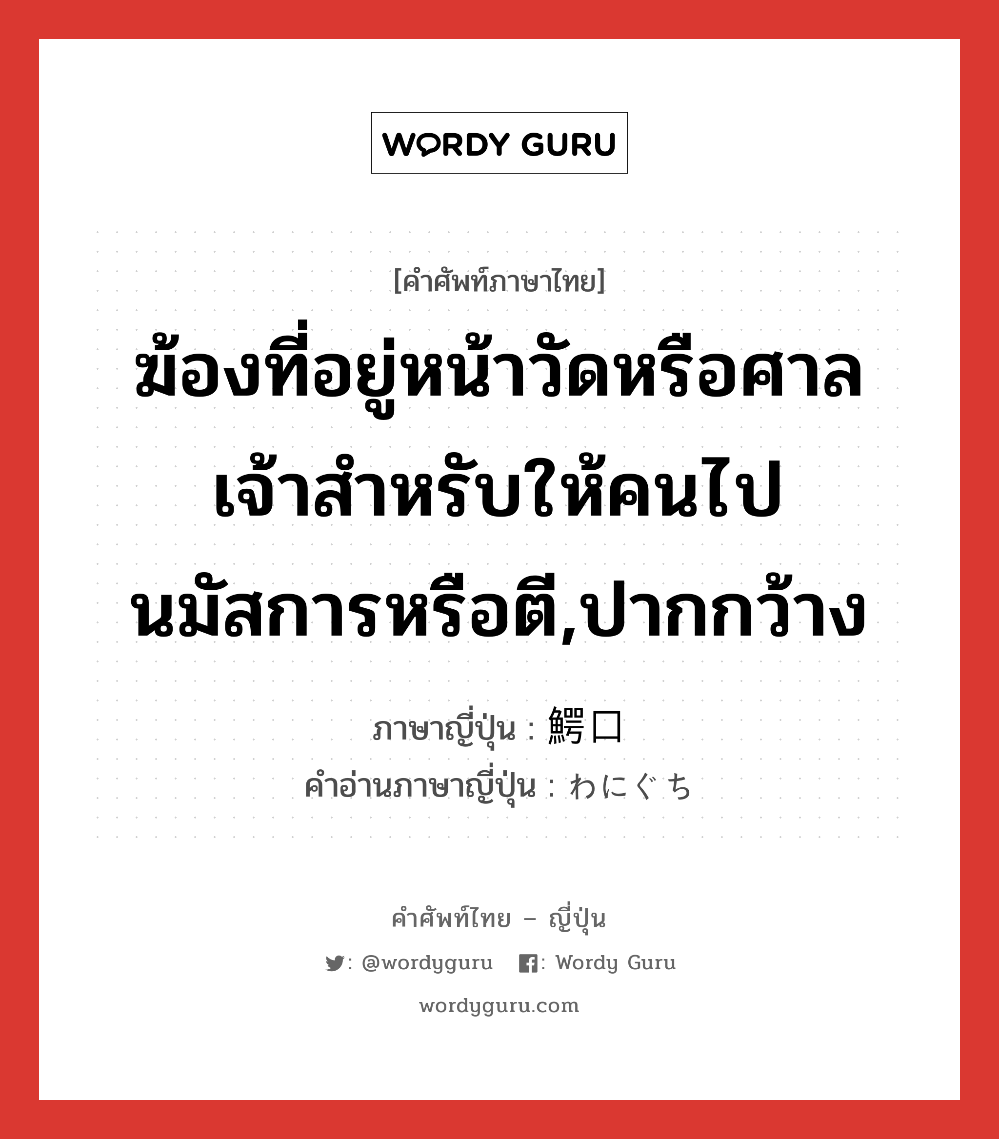 ฆ้องที่อยู่หน้าวัดหรือศาลเจ้าสำหรับให้คนไปนมัสการหรือตี,ปากกว้าง ภาษาญี่ปุ่นคืออะไร, คำศัพท์ภาษาไทย - ญี่ปุ่น ฆ้องที่อยู่หน้าวัดหรือศาลเจ้าสำหรับให้คนไปนมัสการหรือตี,ปากกว้าง ภาษาญี่ปุ่น 鰐口 คำอ่านภาษาญี่ปุ่น わにぐち หมวด n หมวด n