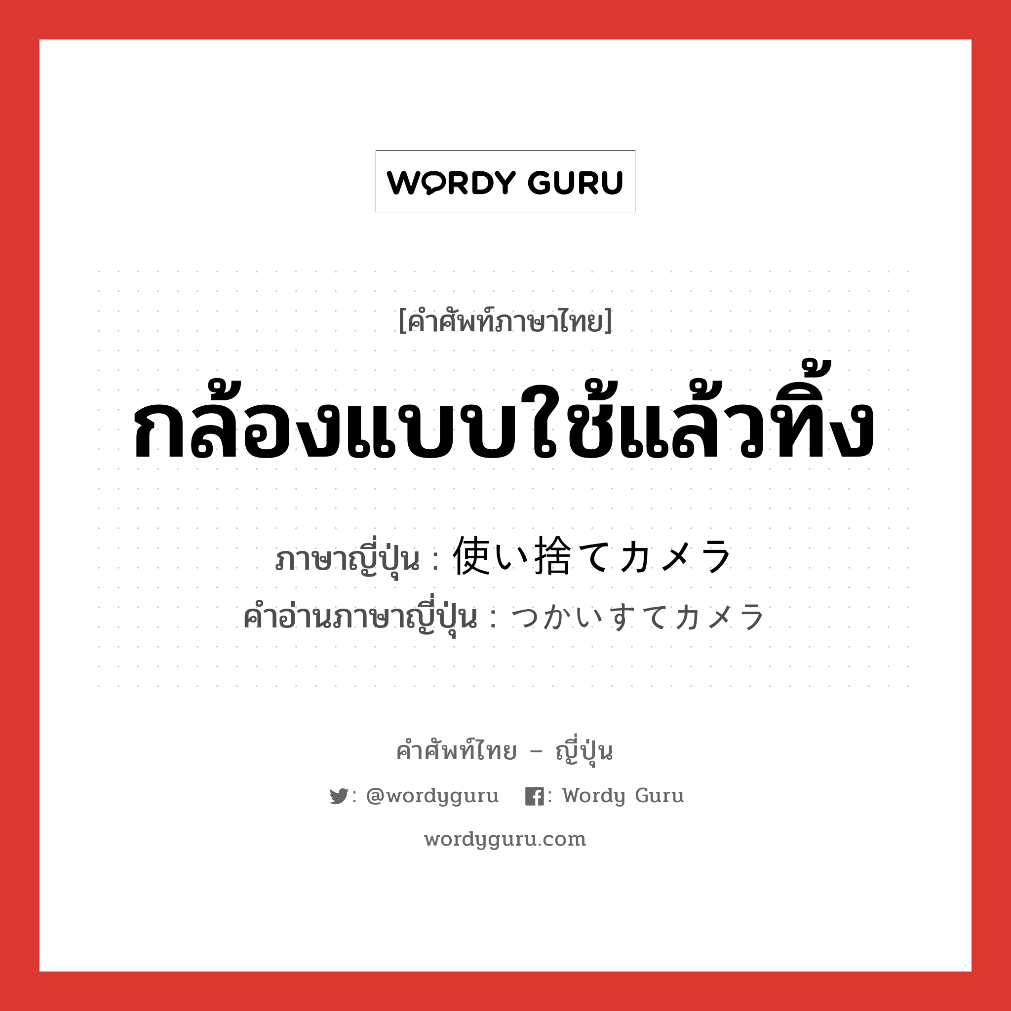 กล้องแบบใช้แล้วทิ้ง ภาษาญี่ปุ่นคืออะไร, คำศัพท์ภาษาไทย - ญี่ปุ่น กล้องแบบใช้แล้วทิ้ง ภาษาญี่ปุ่น 使い捨てカメラ คำอ่านภาษาญี่ปุ่น つかいすてカメラ หมวด n หมวด n