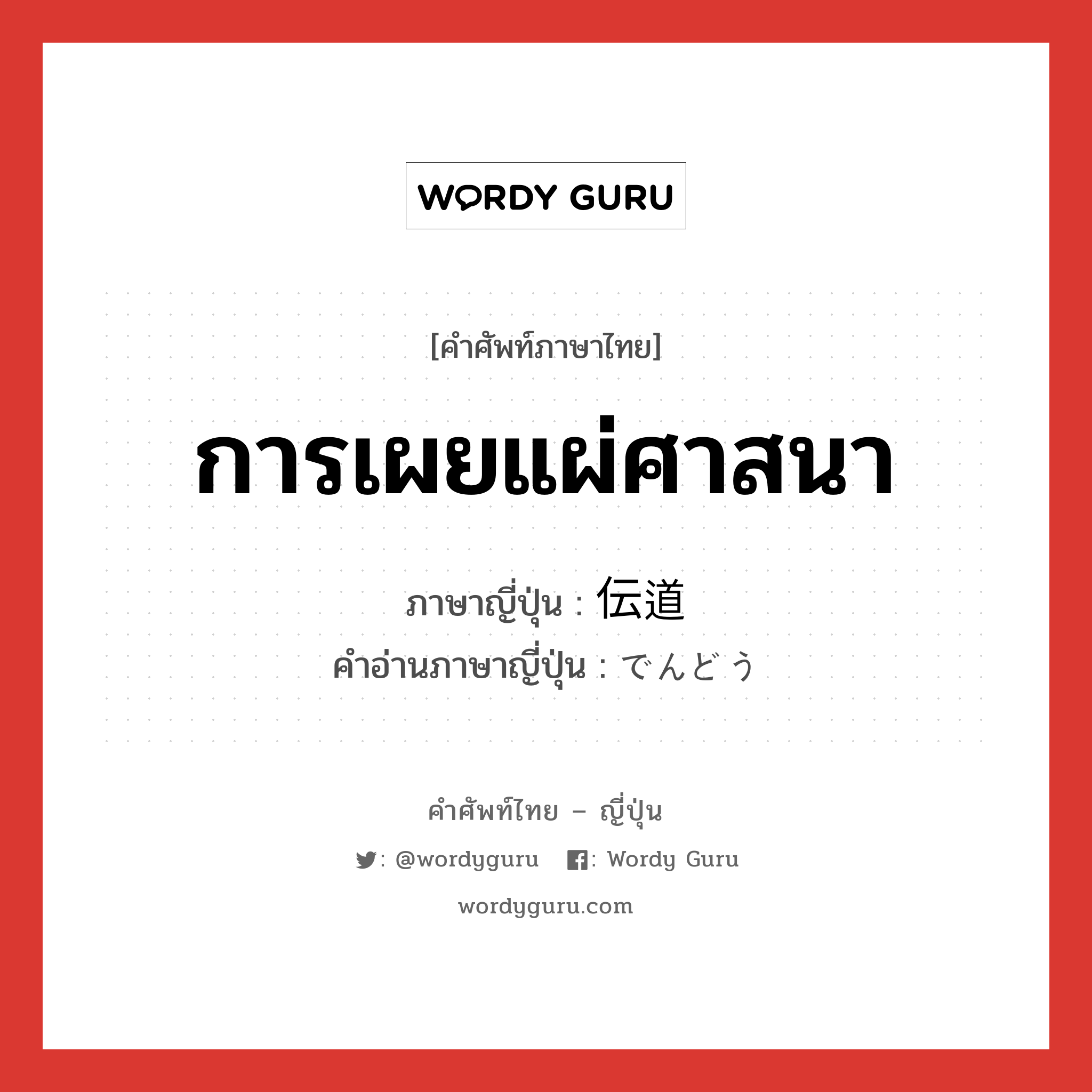 การเผยแผ่ศาสนา ภาษาญี่ปุ่นคืออะไร, คำศัพท์ภาษาไทย - ญี่ปุ่น การเผยแผ่ศาสนา ภาษาญี่ปุ่น 伝道 คำอ่านภาษาญี่ปุ่น でんどう หมวด n หมวด n