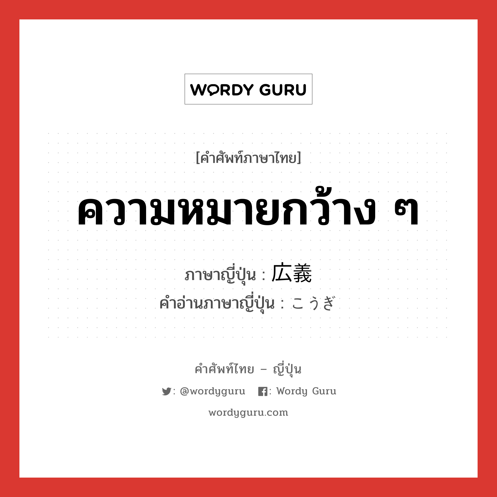 ความหมายกว้าง ๆ ภาษาญี่ปุ่นคืออะไร, คำศัพท์ภาษาไทย - ญี่ปุ่น ความหมายกว้าง ๆ ภาษาญี่ปุ่น 広義 คำอ่านภาษาญี่ปุ่น こうぎ หมวด n หมวด n