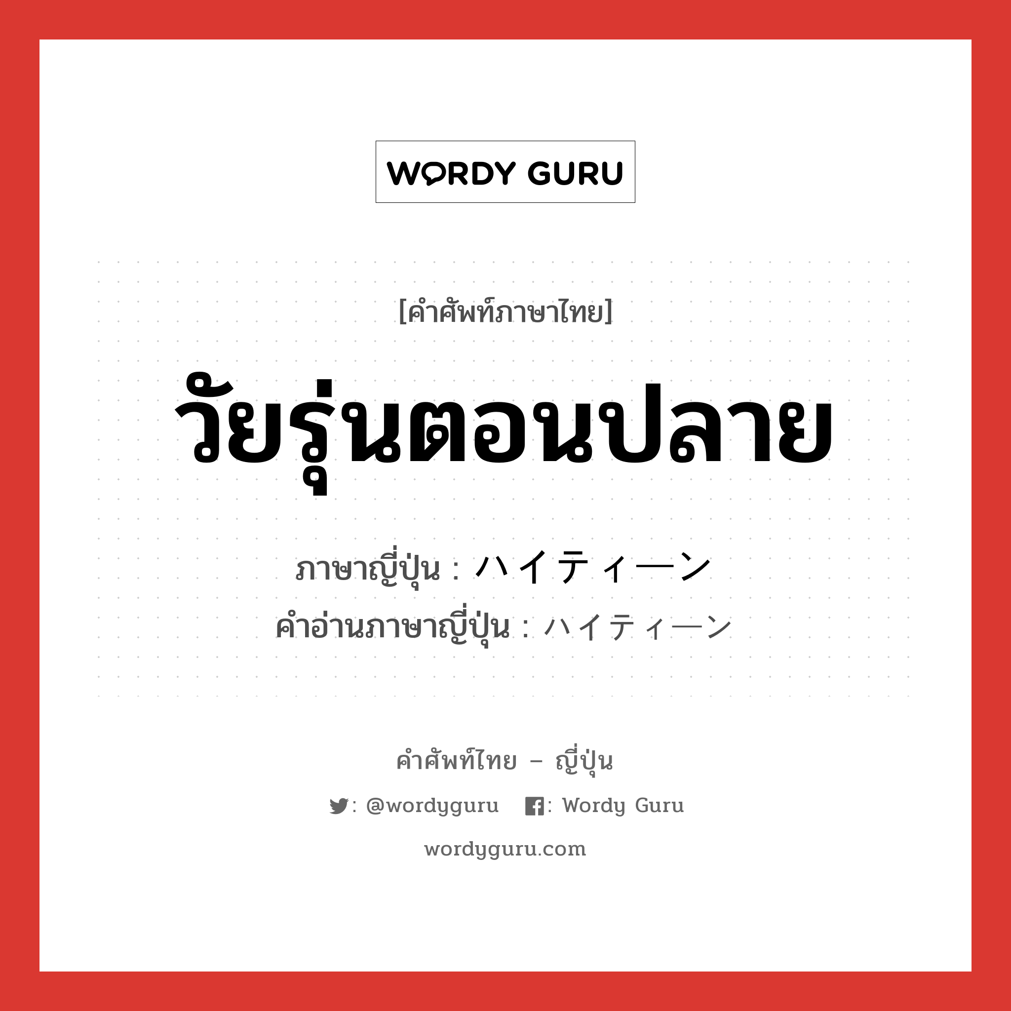 วัยรุ่นตอนปลาย ภาษาญี่ปุ่นคืออะไร, คำศัพท์ภาษาไทย - ญี่ปุ่น วัยรุ่นตอนปลาย ภาษาญี่ปุ่น ハイティーン คำอ่านภาษาญี่ปุ่น ハイティーン หมวด n หมวด n