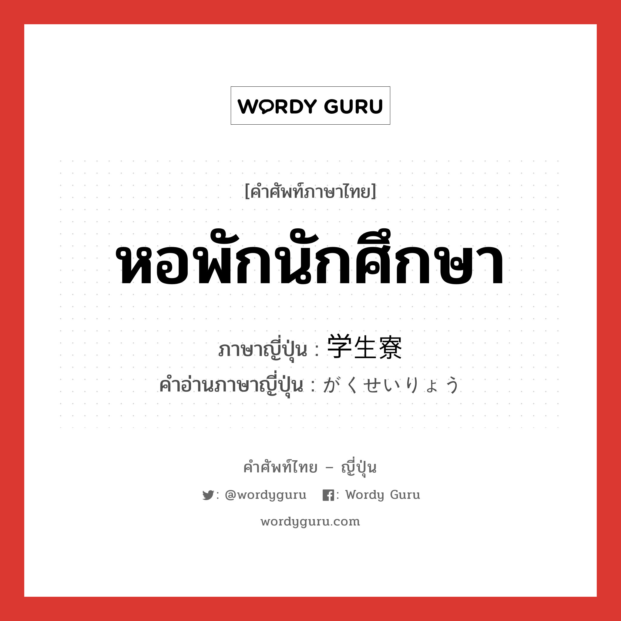 หอพักนักศึกษา ภาษาญี่ปุ่นคืออะไร, คำศัพท์ภาษาไทย - ญี่ปุ่น หอพักนักศึกษา ภาษาญี่ปุ่น 学生寮 คำอ่านภาษาญี่ปุ่น がくせいりょう หมวด n หมวด n