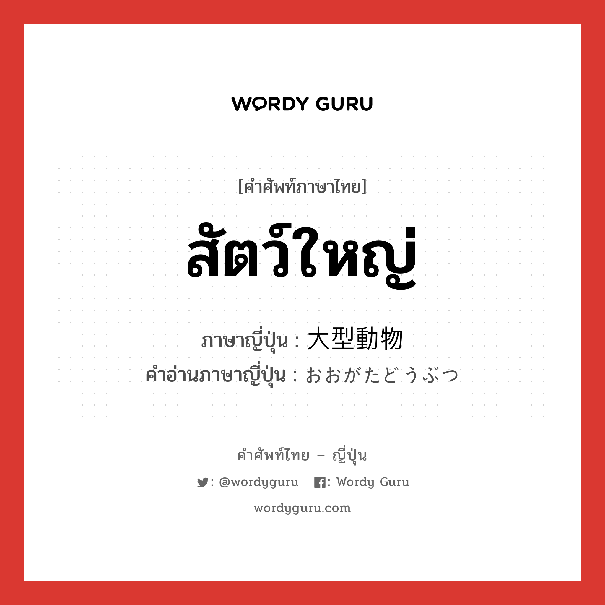 สัตว์ใหญ่ ภาษาญี่ปุ่นคืออะไร, คำศัพท์ภาษาไทย - ญี่ปุ่น สัตว์ใหญ่ ภาษาญี่ปุ่น 大型動物 คำอ่านภาษาญี่ปุ่น おおがたどうぶつ หมวด n หมวด n