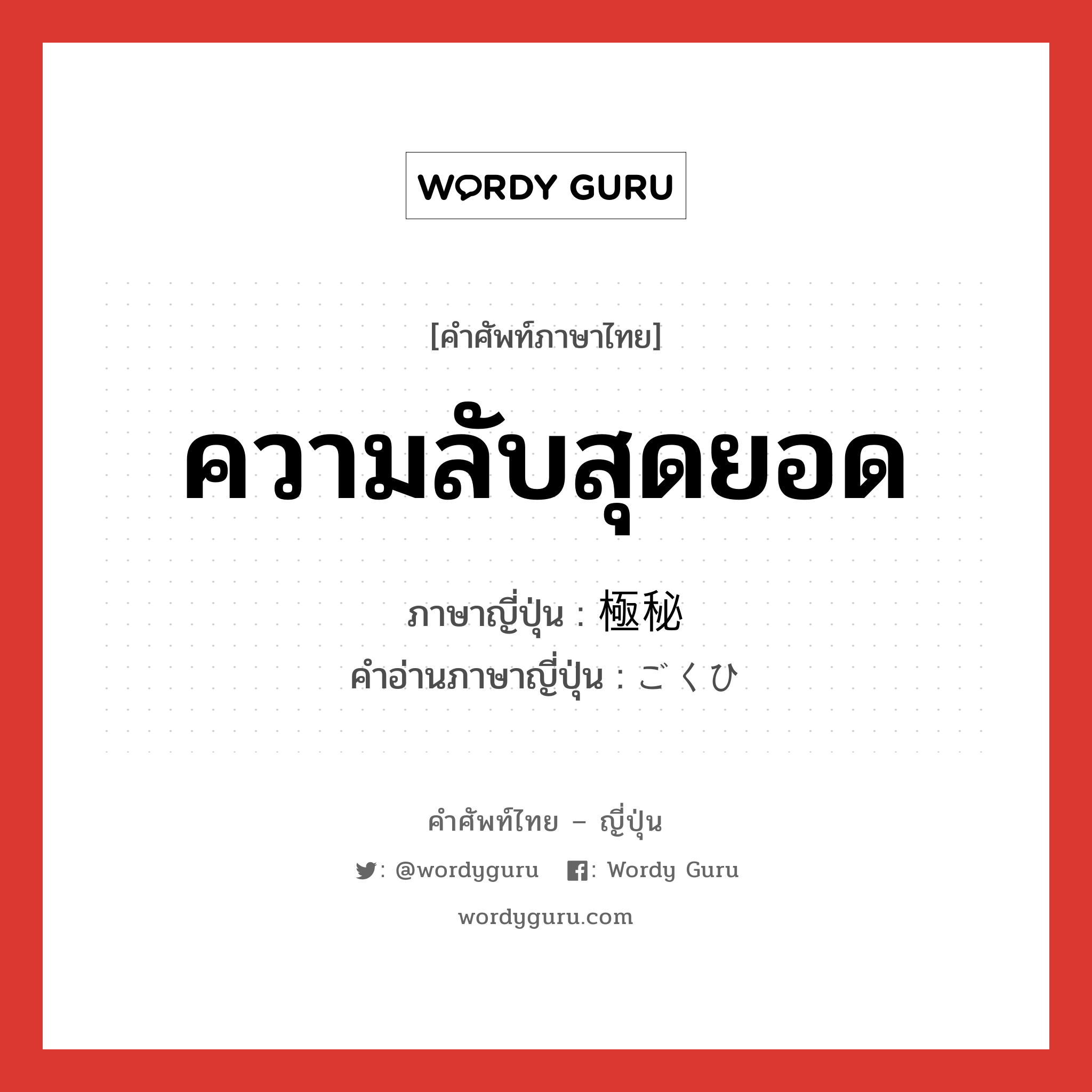 ความลับสุดยอด ภาษาญี่ปุ่นคืออะไร, คำศัพท์ภาษาไทย - ญี่ปุ่น ความลับสุดยอด ภาษาญี่ปุ่น 極秘 คำอ่านภาษาญี่ปุ่น ごくひ หมวด adj-na หมวด adj-na