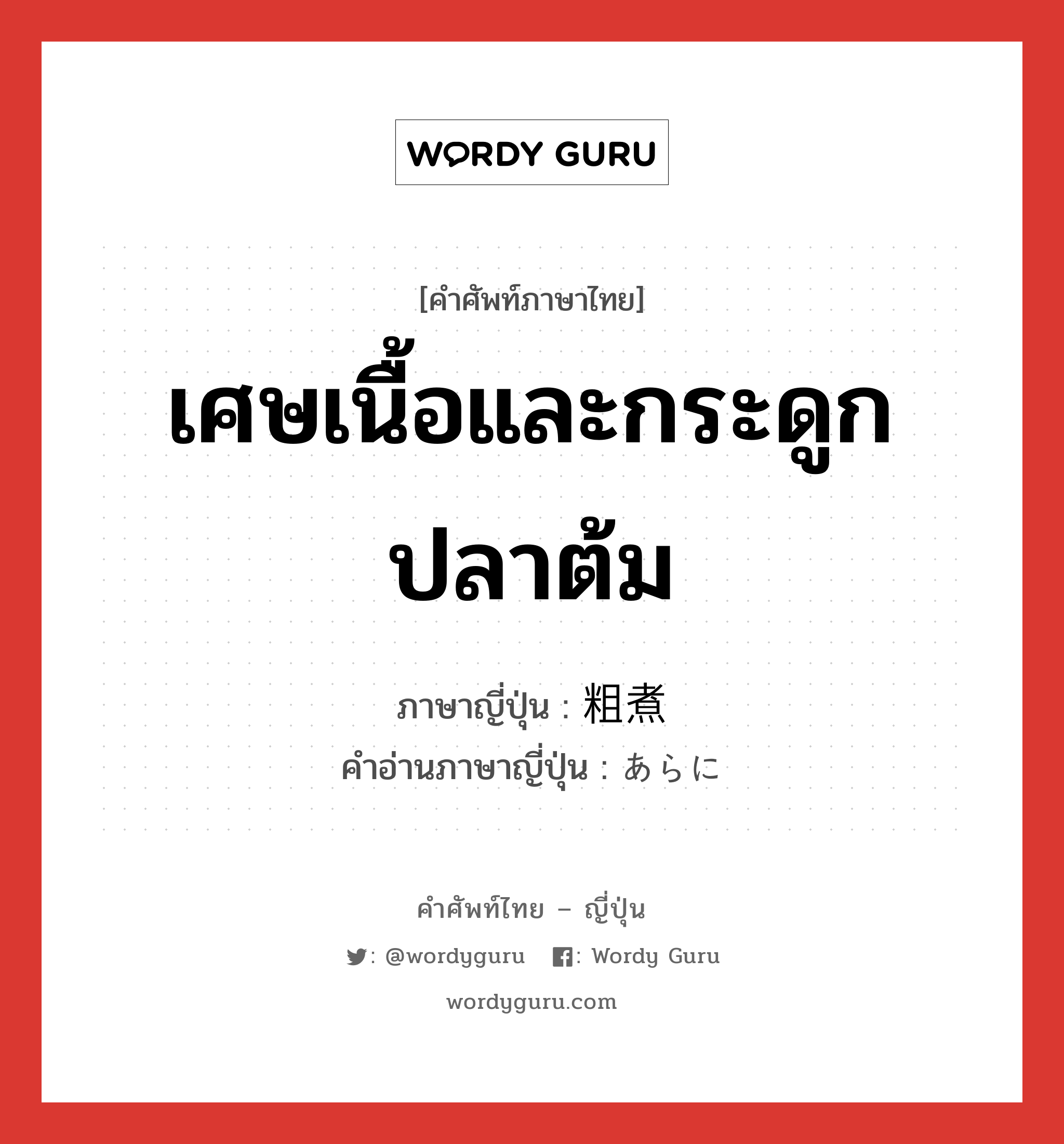 เศษเนื้อและกระดูกปลาต้ม ภาษาญี่ปุ่นคืออะไร, คำศัพท์ภาษาไทย - ญี่ปุ่น เศษเนื้อและกระดูกปลาต้ม ภาษาญี่ปุ่น 粗煮 คำอ่านภาษาญี่ปุ่น あらに หมวด n หมวด n