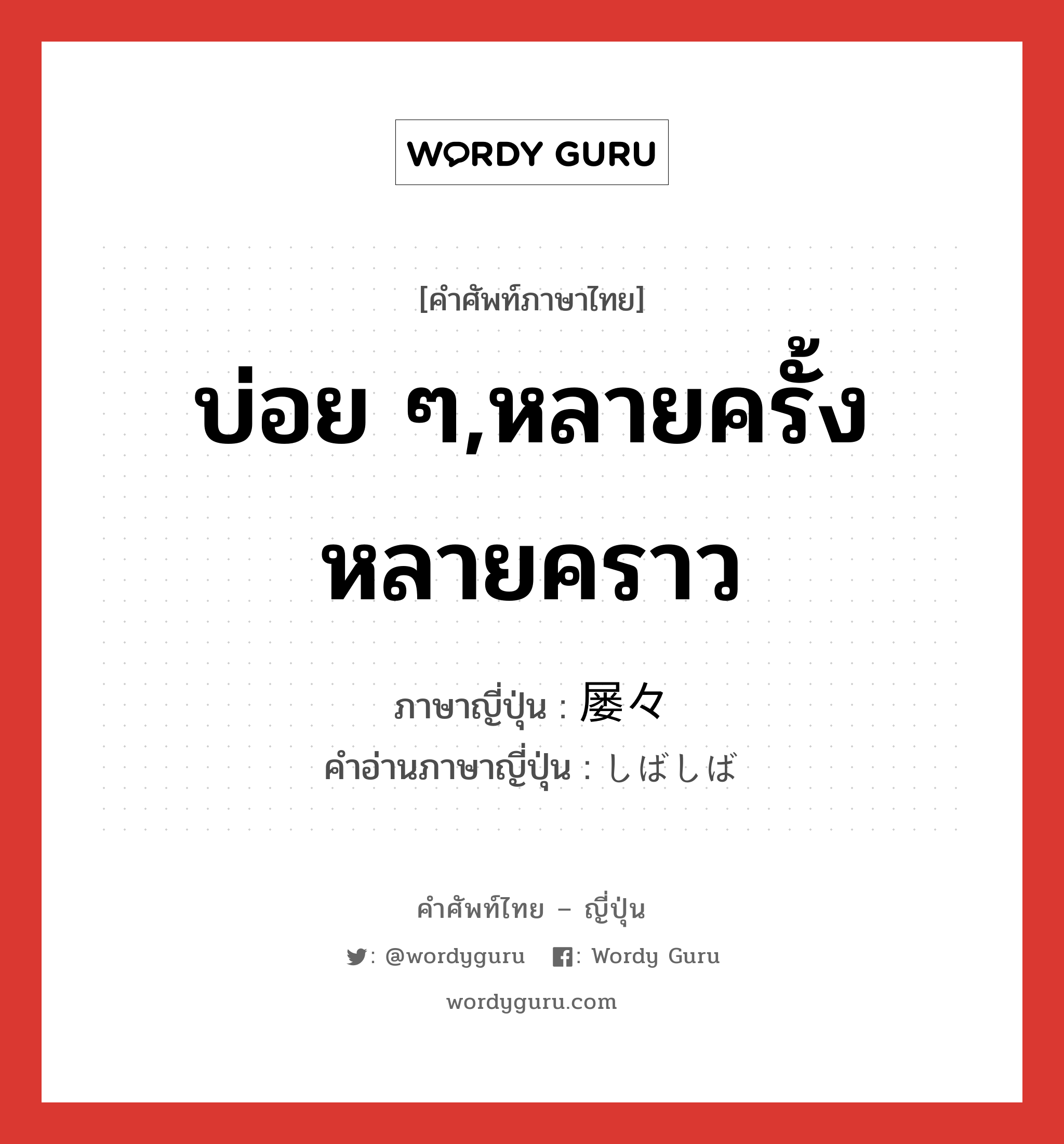 บ่อย ๆ,หลายครั้งหลายคราว ภาษาญี่ปุ่นคืออะไร, คำศัพท์ภาษาไทย - ญี่ปุ่น บ่อย ๆ,หลายครั้งหลายคราว ภาษาญี่ปุ่น 屡々 คำอ่านภาษาญี่ปุ่น しばしば หมวด adv หมวด adv