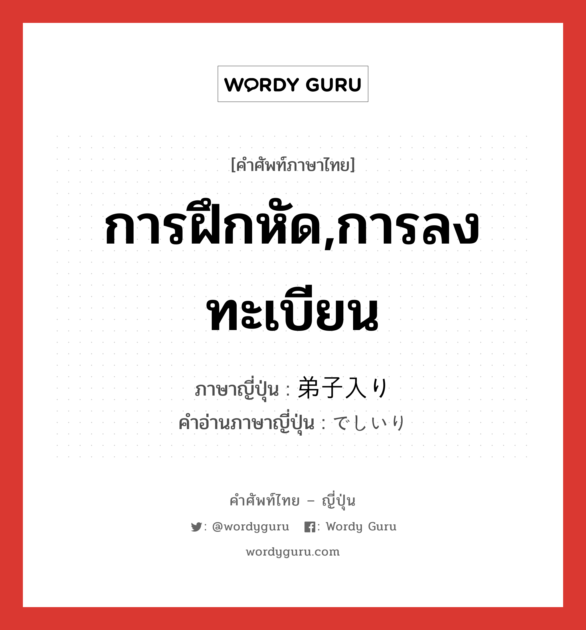 การฝึกหัด,การลงทะเบียน ภาษาญี่ปุ่นคืออะไร, คำศัพท์ภาษาไทย - ญี่ปุ่น การฝึกหัด,การลงทะเบียน ภาษาญี่ปุ่น 弟子入り คำอ่านภาษาญี่ปุ่น でしいり หมวด n หมวด n