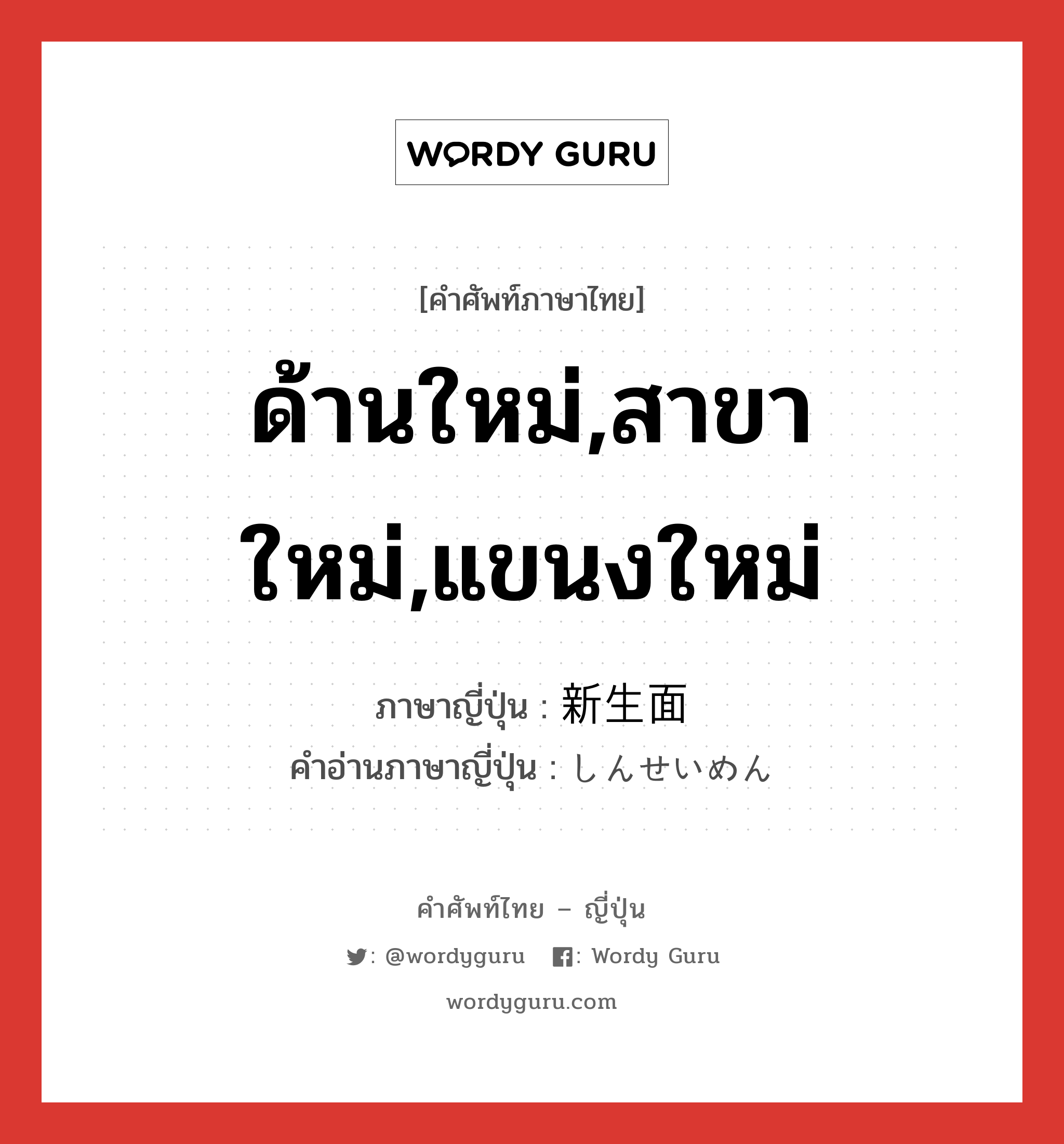 ด้านใหม่,สาขาใหม่,แขนงใหม่ ภาษาญี่ปุ่นคืออะไร, คำศัพท์ภาษาไทย - ญี่ปุ่น ด้านใหม่,สาขาใหม่,แขนงใหม่ ภาษาญี่ปุ่น 新生面 คำอ่านภาษาญี่ปุ่น しんせいめん หมวด n หมวด n