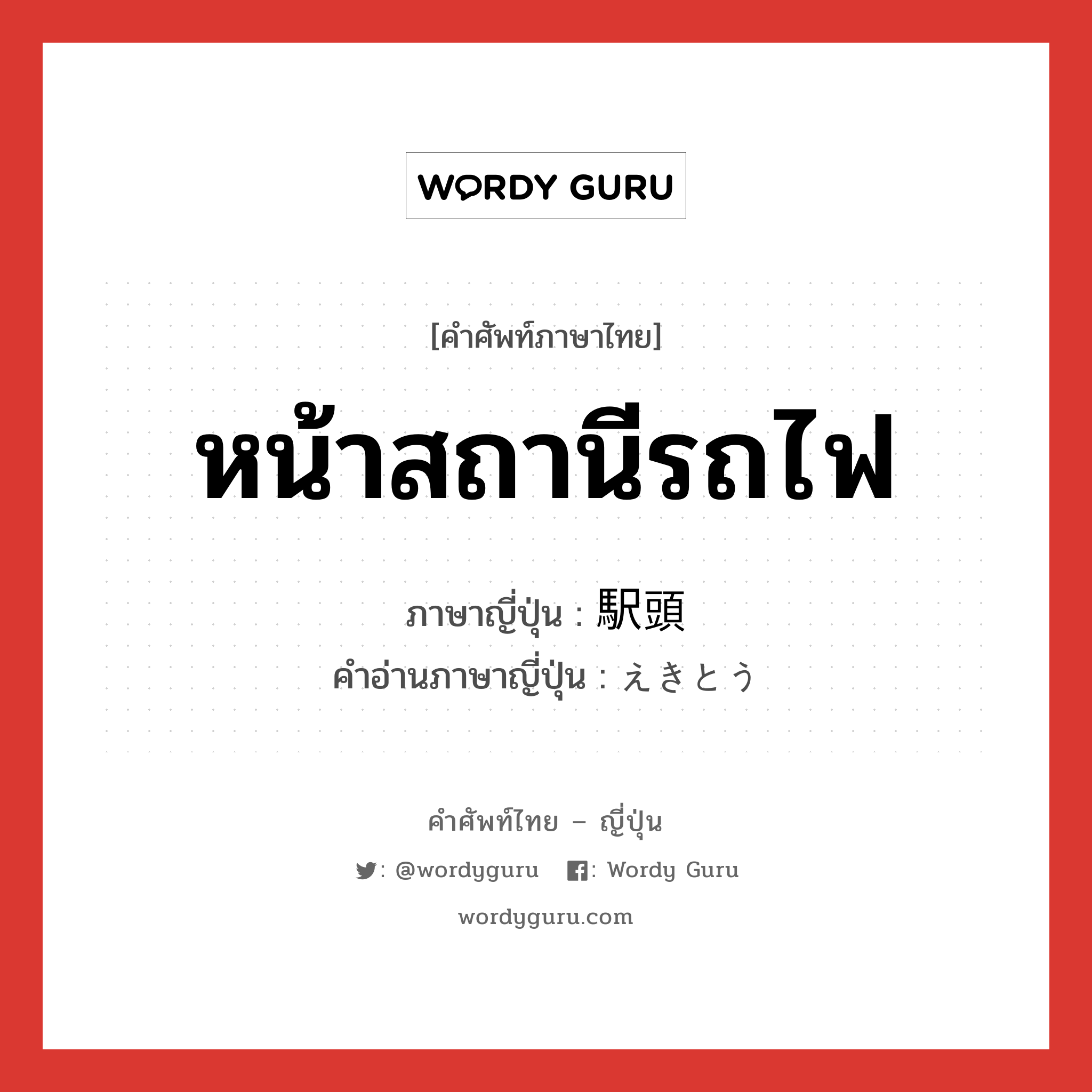 หน้าสถานีรถไฟ ภาษาญี่ปุ่นคืออะไร, คำศัพท์ภาษาไทย - ญี่ปุ่น หน้าสถานีรถไฟ ภาษาญี่ปุ่น 駅頭 คำอ่านภาษาญี่ปุ่น えきとう หมวด n หมวด n