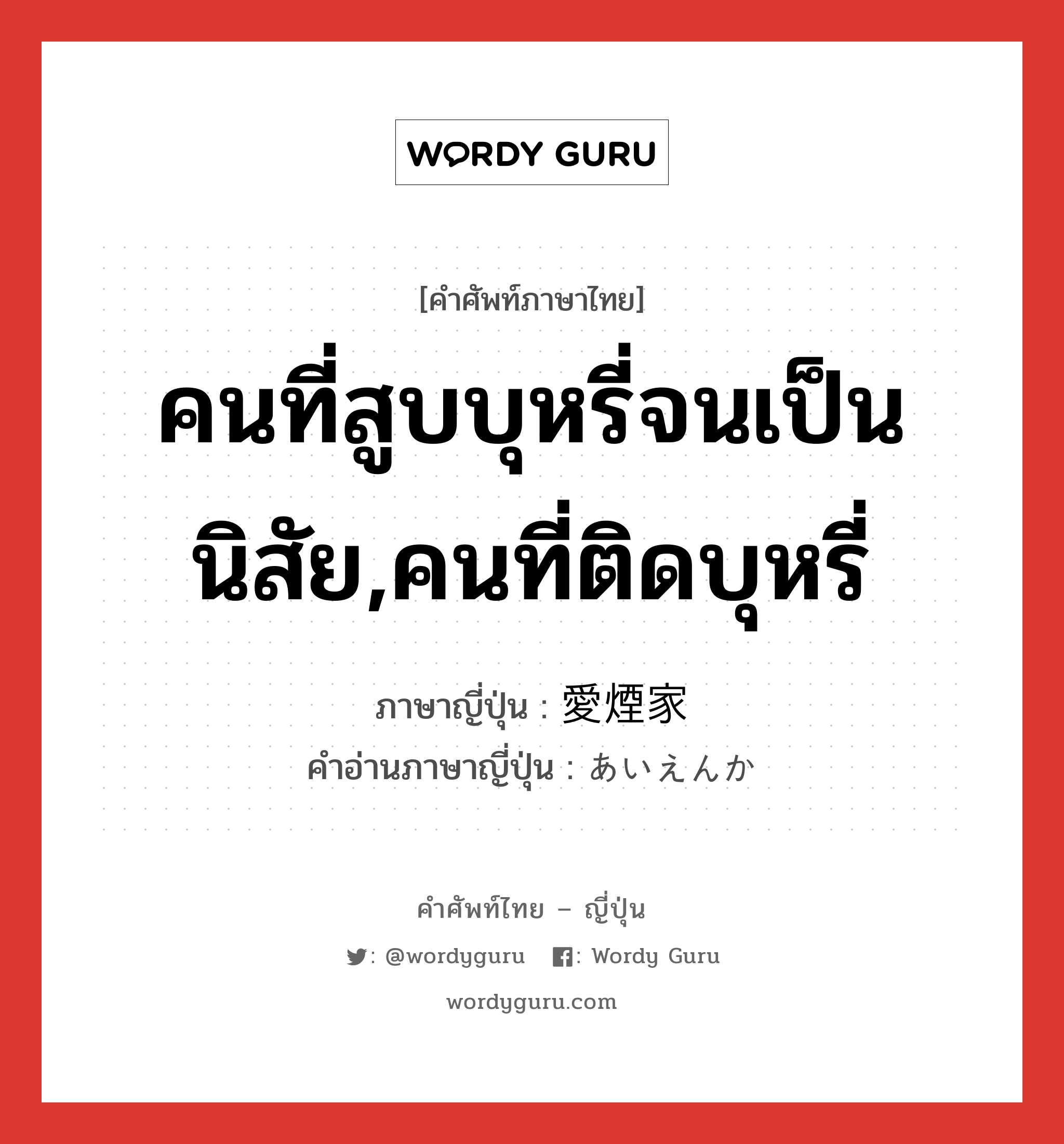 คนที่สูบบุหรี่จนเป็นนิสัย,คนที่ติดบุหรี่ ภาษาญี่ปุ่นคืออะไร, คำศัพท์ภาษาไทย - ญี่ปุ่น คนที่สูบบุหรี่จนเป็นนิสัย,คนที่ติดบุหรี่ ภาษาญี่ปุ่น 愛煙家 คำอ่านภาษาญี่ปุ่น あいえんか หมวด n หมวด n