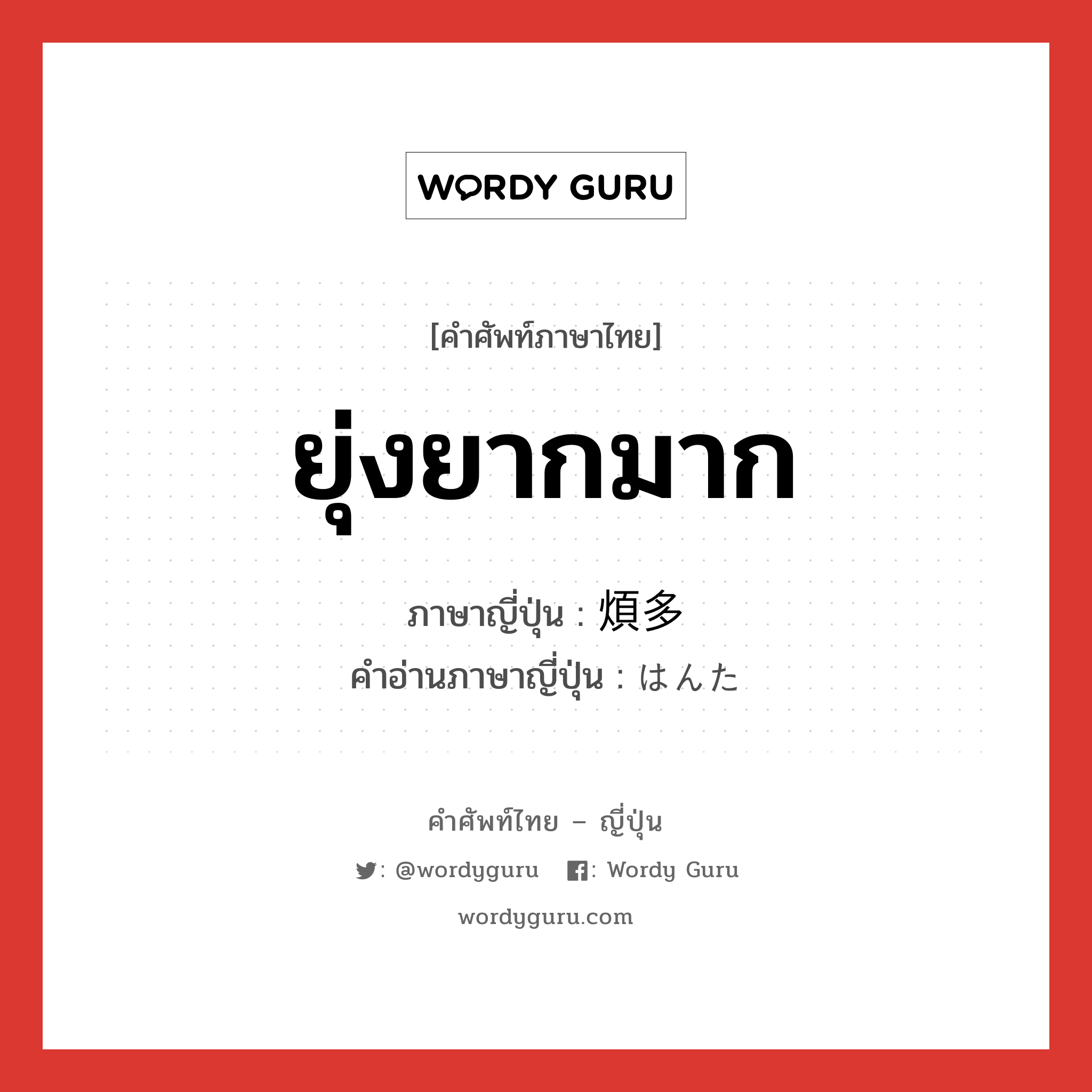 ยุ่งยากมาก ภาษาญี่ปุ่นคืออะไร, คำศัพท์ภาษาไทย - ญี่ปุ่น ยุ่งยากมาก ภาษาญี่ปุ่น 煩多 คำอ่านภาษาญี่ปุ่น はんた หมวด adj-na หมวด adj-na