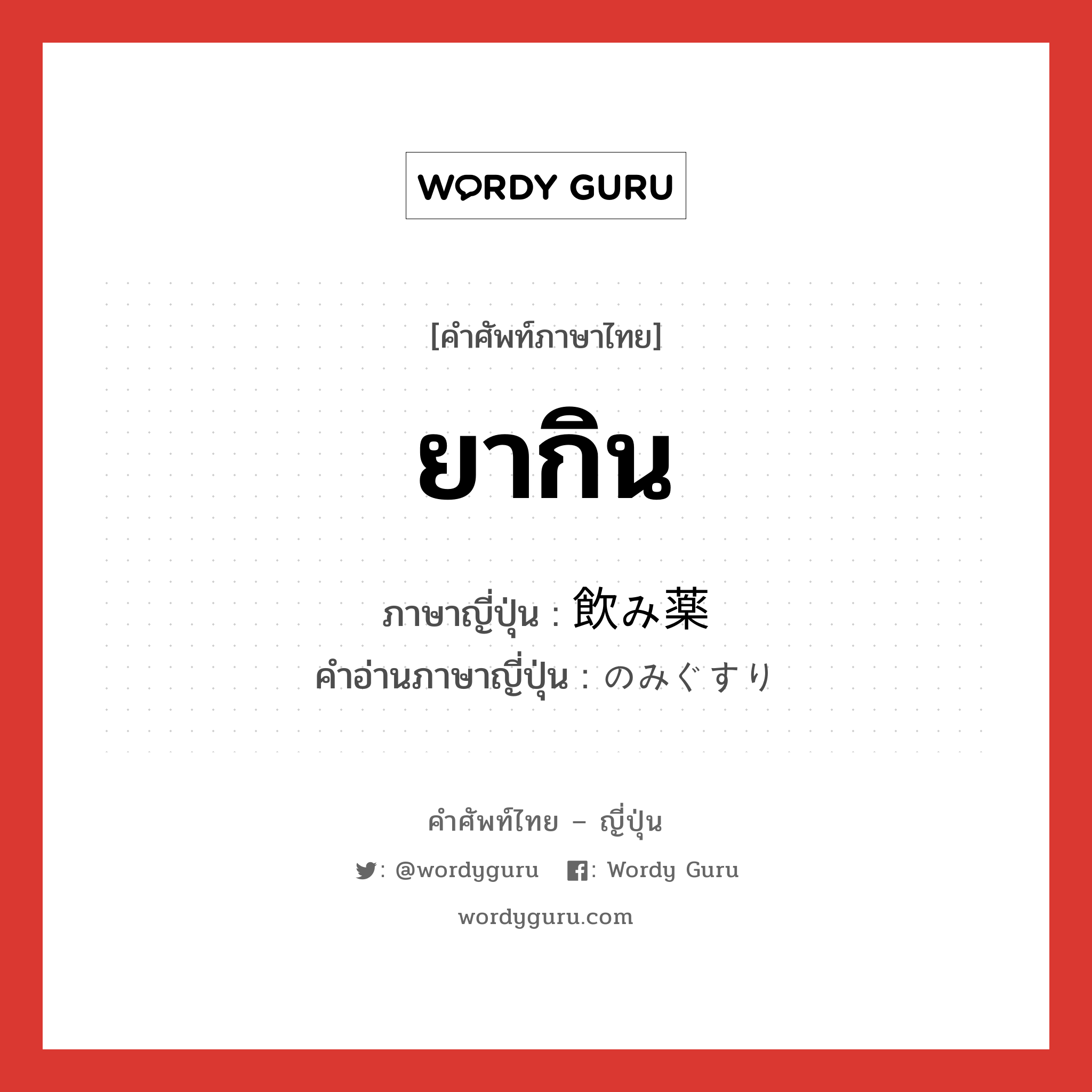 ยากิน ภาษาญี่ปุ่นคืออะไร, คำศัพท์ภาษาไทย - ญี่ปุ่น ยากิน ภาษาญี่ปุ่น 飲み薬 คำอ่านภาษาญี่ปุ่น のみぐすり หมวด n หมวด n