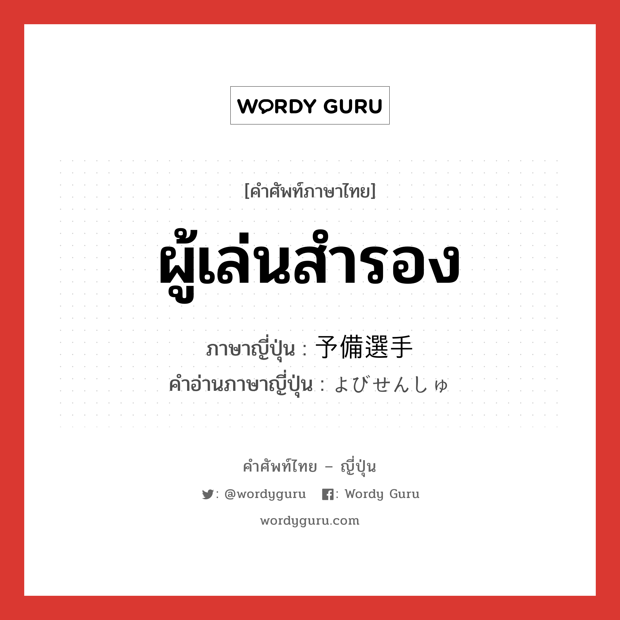 ผู้เล่นสำรอง ภาษาญี่ปุ่นคืออะไร, คำศัพท์ภาษาไทย - ญี่ปุ่น ผู้เล่นสำรอง ภาษาญี่ปุ่น 予備選手 คำอ่านภาษาญี่ปุ่น よびせんしゅ หมวด n หมวด n