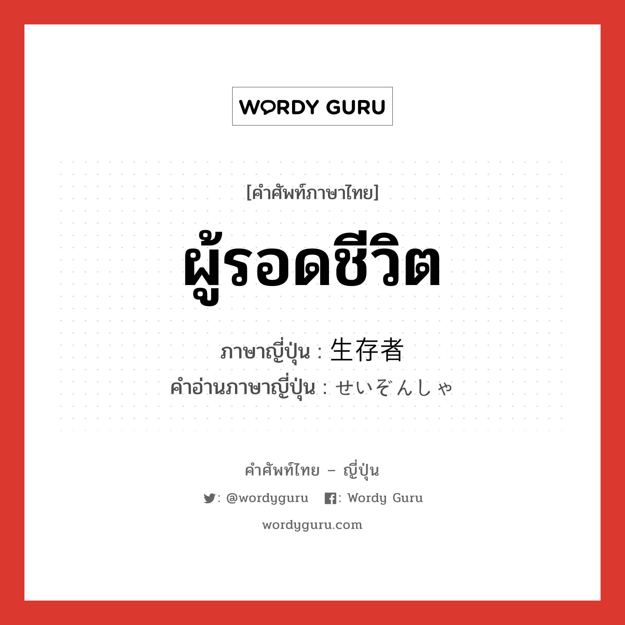 ผู้รอดชีวิต ภาษาญี่ปุ่นคืออะไร, คำศัพท์ภาษาไทย - ญี่ปุ่น ผู้รอดชีวิต ภาษาญี่ปุ่น 生存者 คำอ่านภาษาญี่ปุ่น せいぞんしゃ หมวด n หมวด n