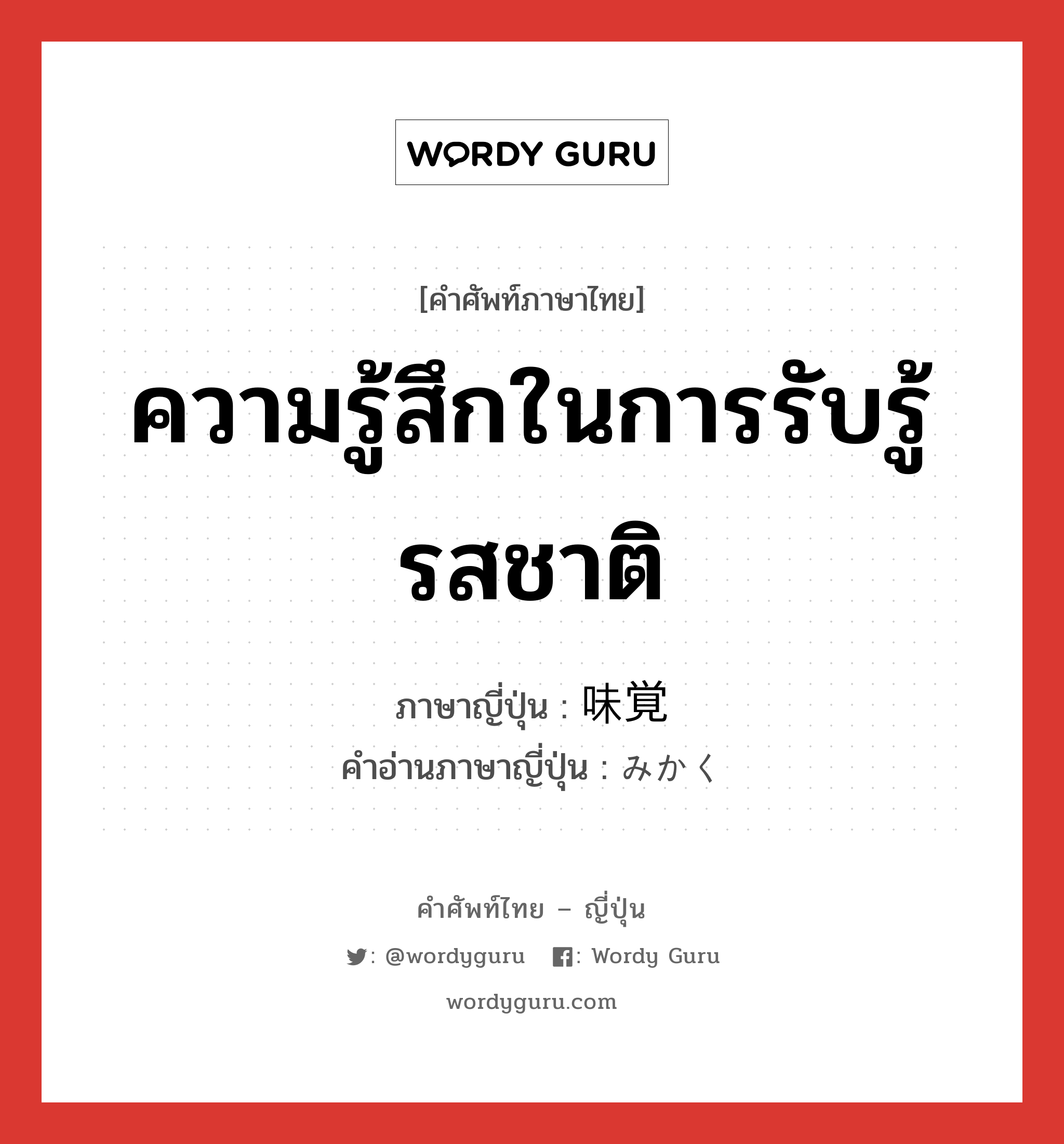 ความรู้สึกในการรับรู้รสชาติ ภาษาญี่ปุ่นคืออะไร, คำศัพท์ภาษาไทย - ญี่ปุ่น ความรู้สึกในการรับรู้รสชาติ ภาษาญี่ปุ่น 味覚 คำอ่านภาษาญี่ปุ่น みかく หมวด adj-na หมวด adj-na