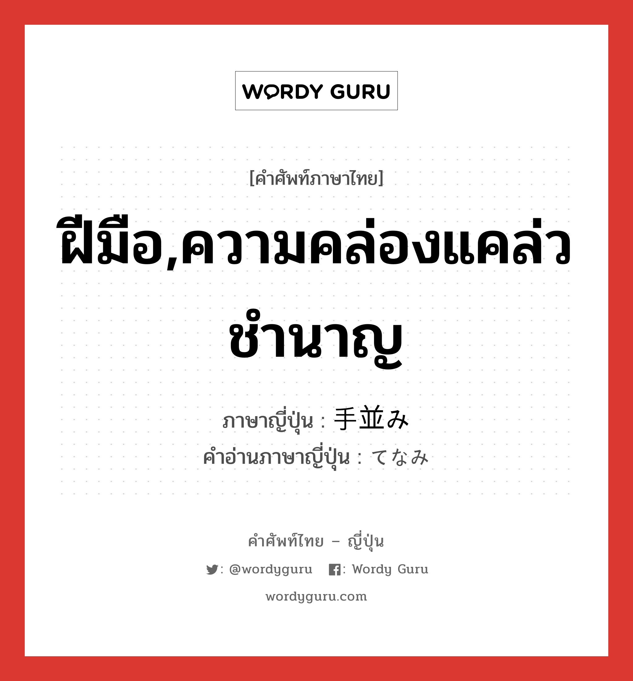 ฝีมือ,ความคล่องแคล่วชำนาญ ภาษาญี่ปุ่นคืออะไร, คำศัพท์ภาษาไทย - ญี่ปุ่น ฝีมือ,ความคล่องแคล่วชำนาญ ภาษาญี่ปุ่น 手並み คำอ่านภาษาญี่ปุ่น てなみ หมวด n หมวด n