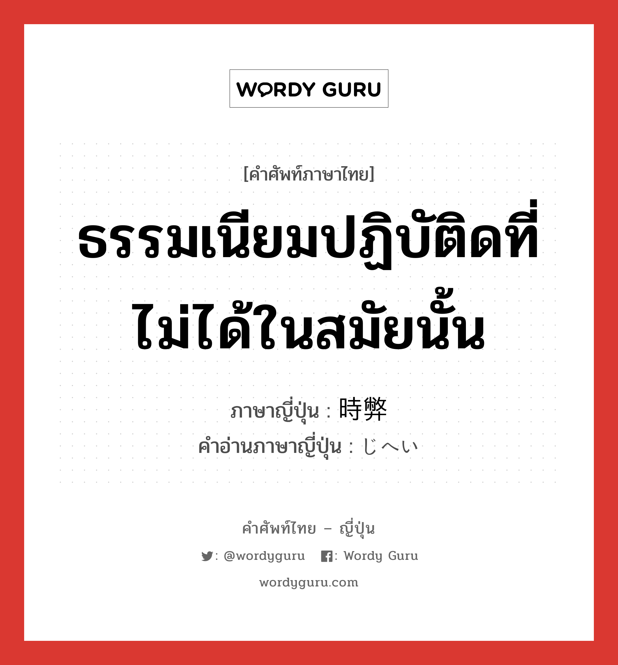 ธรรมเนียมปฏิบัติดที่ไม่ได้ในสมัยนั้น ภาษาญี่ปุ่นคืออะไร, คำศัพท์ภาษาไทย - ญี่ปุ่น ธรรมเนียมปฏิบัติดที่ไม่ได้ในสมัยนั้น ภาษาญี่ปุ่น 時弊 คำอ่านภาษาญี่ปุ่น じへい หมวด n หมวด n