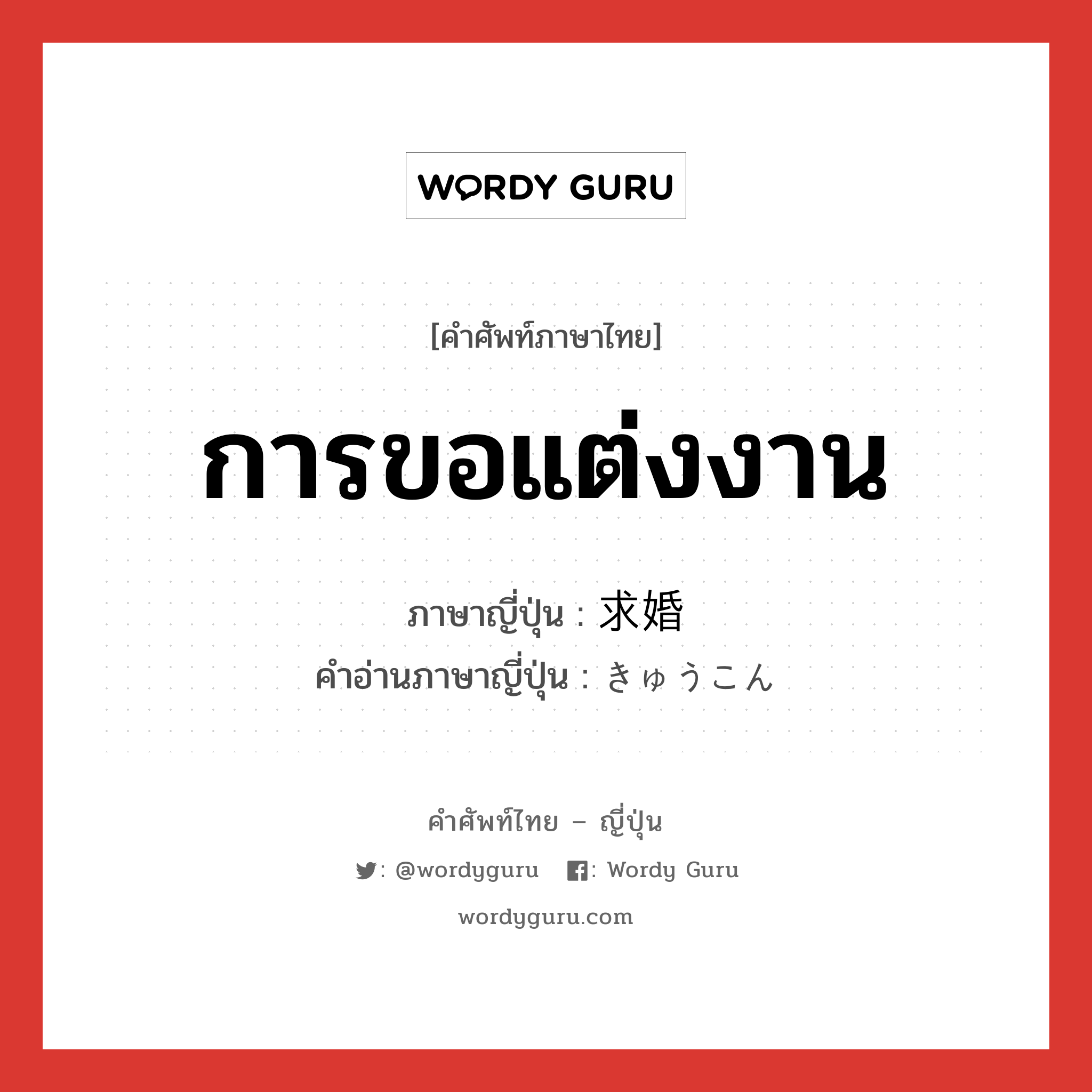 การขอแต่งงาน ภาษาญี่ปุ่นคืออะไร, คำศัพท์ภาษาไทย - ญี่ปุ่น การขอแต่งงาน ภาษาญี่ปุ่น 求婚 คำอ่านภาษาญี่ปุ่น きゅうこん หมวด n หมวด n