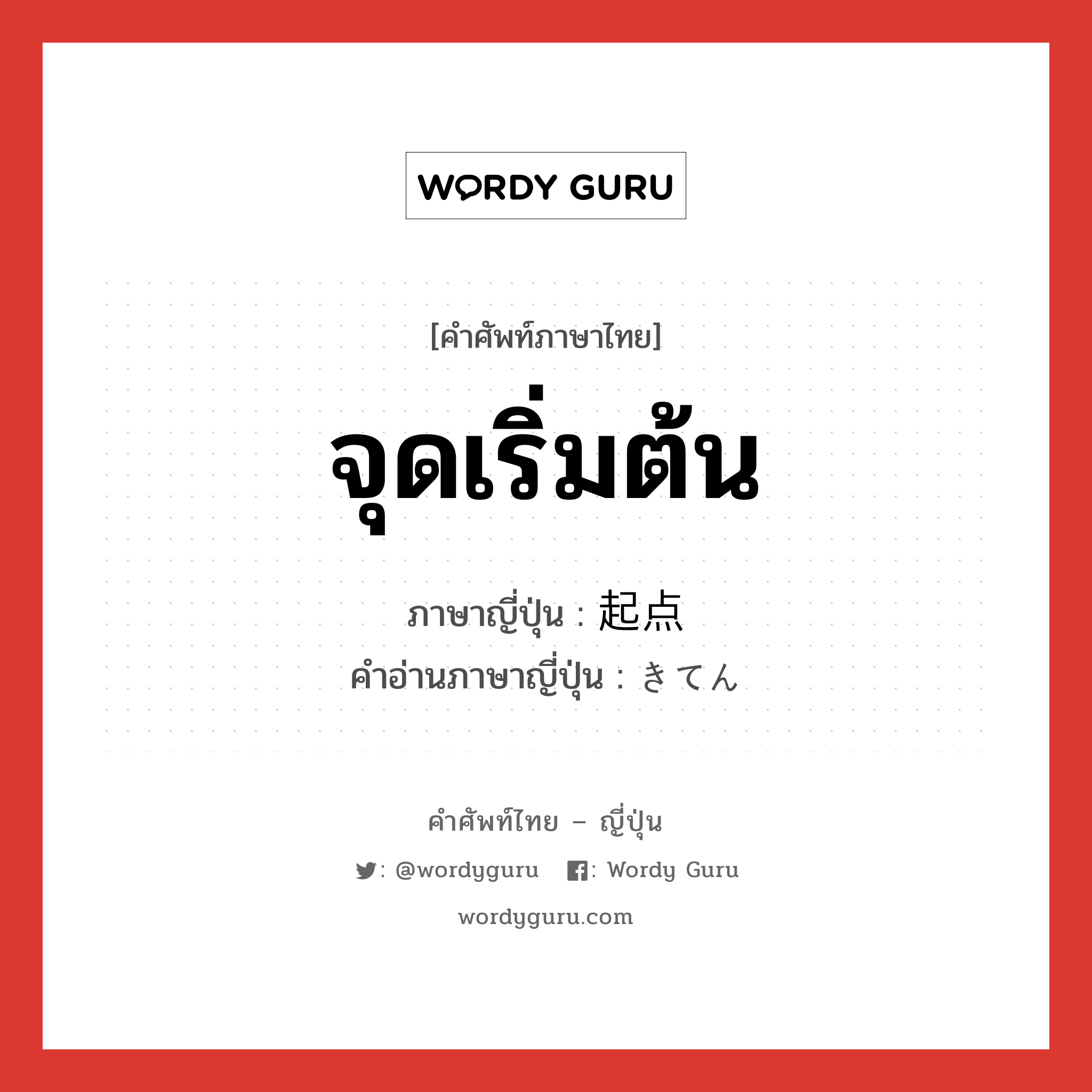 จุดเริ่มต้น ภาษาญี่ปุ่นคืออะไร, คำศัพท์ภาษาไทย - ญี่ปุ่น จุดเริ่มต้น ภาษาญี่ปุ่น 起点 คำอ่านภาษาญี่ปุ่น きてん หมวด n หมวด n