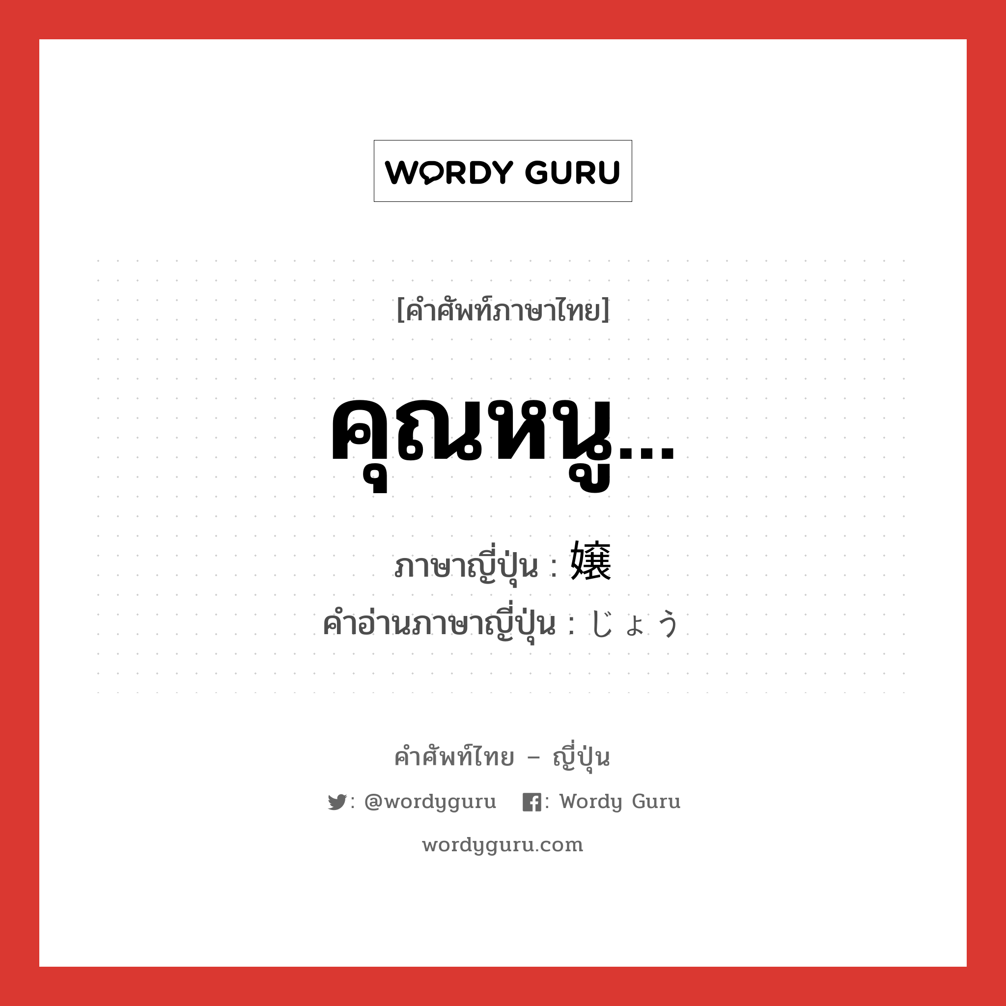 คุณหนู... ภาษาญี่ปุ่นคืออะไร, คำศัพท์ภาษาไทย - ญี่ปุ่น คุณหนู... ภาษาญี่ปุ่น 嬢 คำอ่านภาษาญี่ปุ่น じょう หมวด n หมวด n