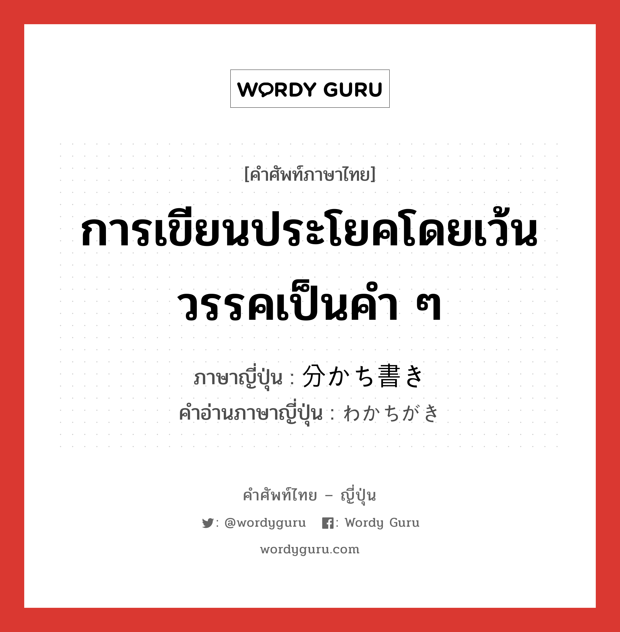 การเขียนประโยคโดยเว้นวรรคเป็นคำ ๆ ภาษาญี่ปุ่นคืออะไร, คำศัพท์ภาษาไทย - ญี่ปุ่น การเขียนประโยคโดยเว้นวรรคเป็นคำ ๆ ภาษาญี่ปุ่น 分かち書き คำอ่านภาษาญี่ปุ่น わかちがき หมวด n หมวด n