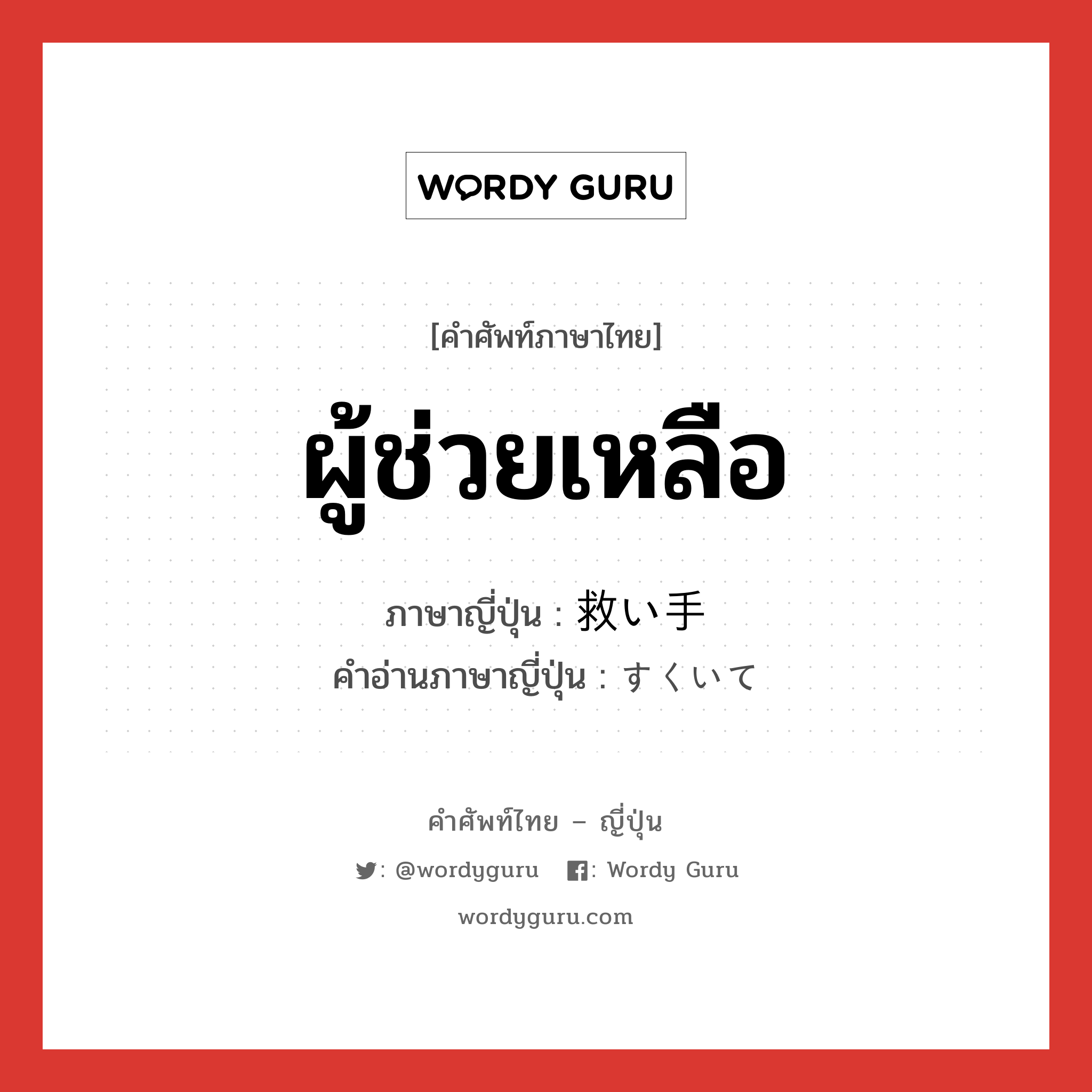 ผู้ช่วยเหลือ ภาษาญี่ปุ่นคืออะไร, คำศัพท์ภาษาไทย - ญี่ปุ่น ผู้ช่วยเหลือ ภาษาญี่ปุ่น 救い手 คำอ่านภาษาญี่ปุ่น すくいて หมวด n หมวด n