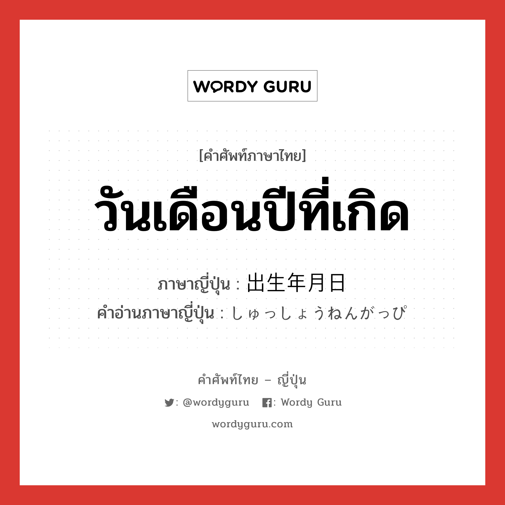 วันเดือนปีที่เกิด ภาษาญี่ปุ่นคืออะไร, คำศัพท์ภาษาไทย - ญี่ปุ่น วันเดือนปีที่เกิด ภาษาญี่ปุ่น 出生年月日 คำอ่านภาษาญี่ปุ่น しゅっしょうねんがっぴ หมวด n หมวด n