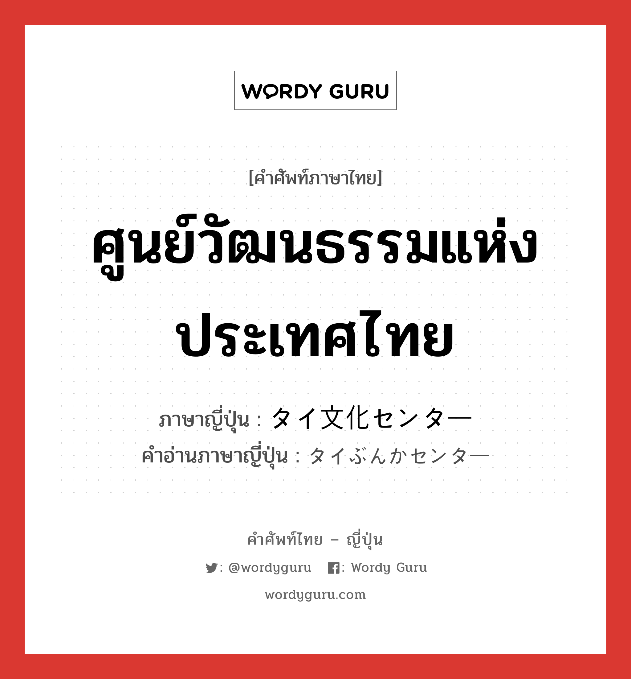 ศูนย์วัฒนธรรมแห่งประเทศไทย ภาษาญี่ปุ่นคืออะไร, คำศัพท์ภาษาไทย - ญี่ปุ่น ศูนย์วัฒนธรรมแห่งประเทศไทย ภาษาญี่ปุ่น タイ文化センター คำอ่านภาษาญี่ปุ่น タイぶんかセンター หมวด n หมวด n