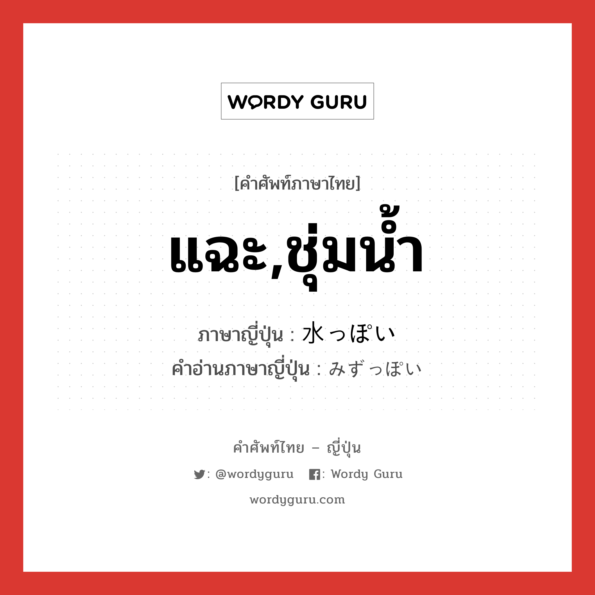 แฉะ,ชุ่มน้ำ ภาษาญี่ปุ่นคืออะไร, คำศัพท์ภาษาไทย - ญี่ปุ่น แฉะ,ชุ่มน้ำ ภาษาญี่ปุ่น 水っぽい คำอ่านภาษาญี่ปุ่น みずっぽい หมวด adj-i หมวด adj-i