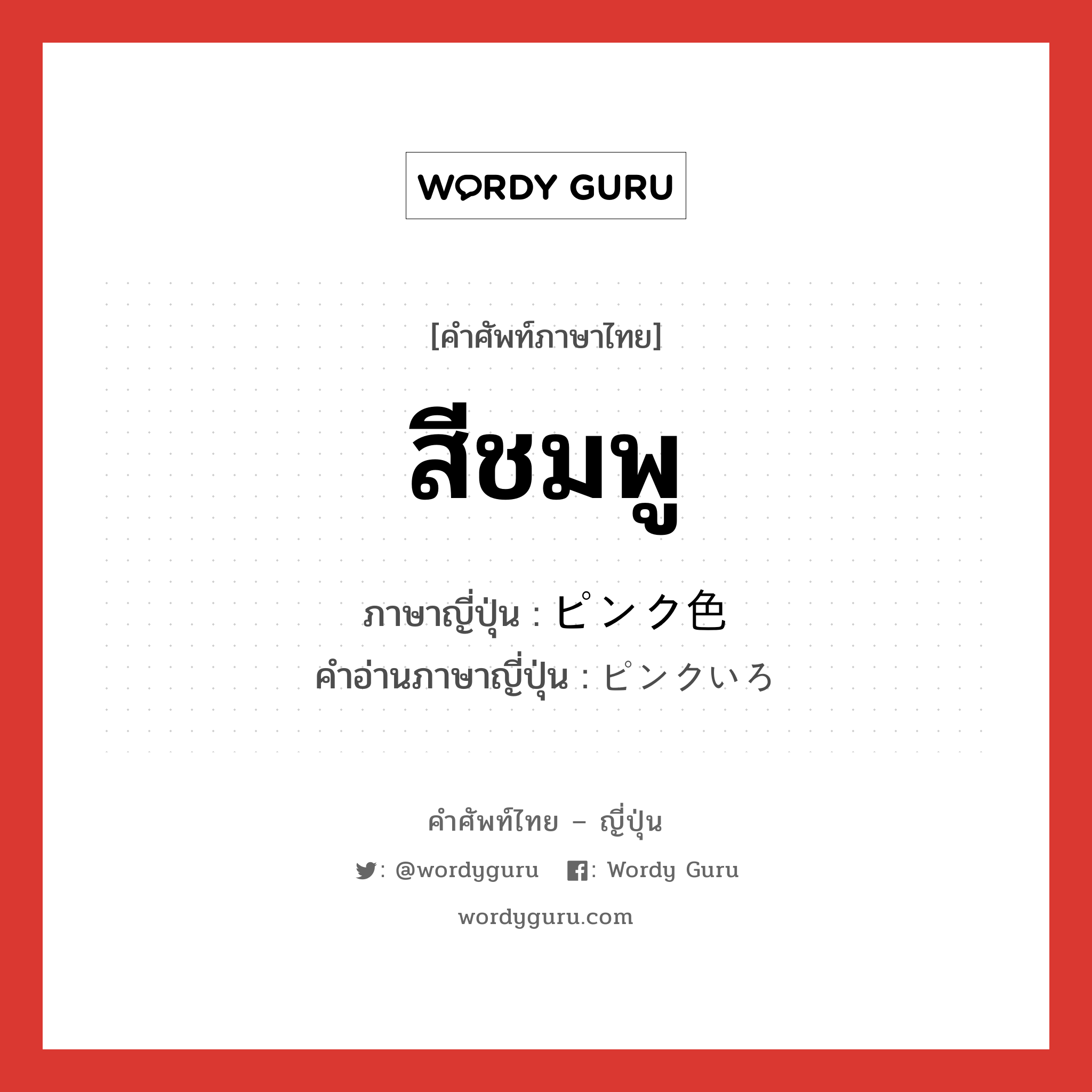 สีชมพู ภาษาญี่ปุ่นคืออะไร, คำศัพท์ภาษาไทย - ญี่ปุ่น สีชมพู ภาษาญี่ปุ่น ピンク色 คำอ่านภาษาญี่ปุ่น ピンクいろ หมวด n หมวด n