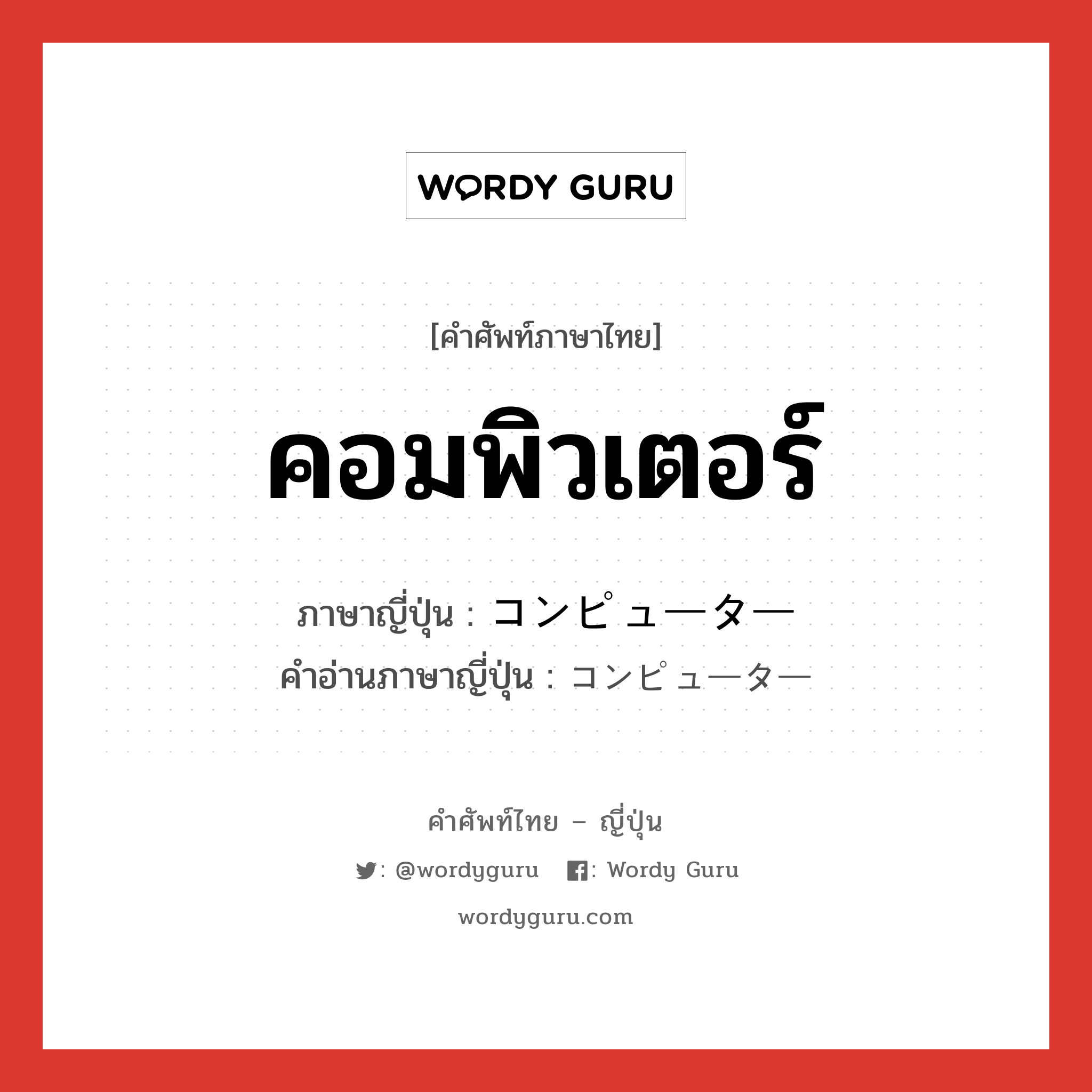 คอมพิวเตอร์ ภาษาญี่ปุ่นคืออะไร, คำศัพท์ภาษาไทย - ญี่ปุ่น คอมพิวเตอร์ ภาษาญี่ปุ่น コンピューター คำอ่านภาษาญี่ปุ่น コンピューター หมวด n หมวด n