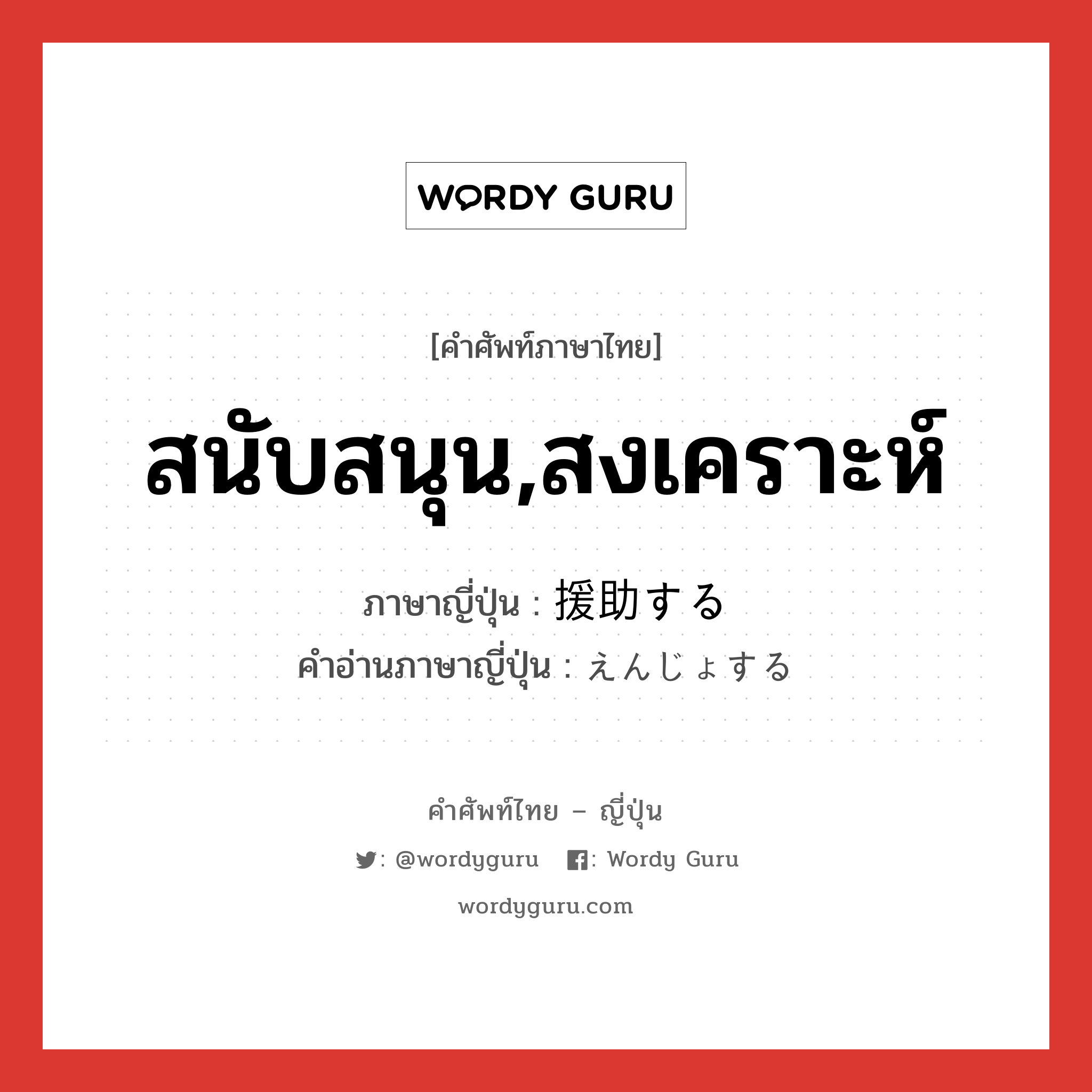 สนับสนุน,สงเคราะห์ ภาษาญี่ปุ่นคืออะไร, คำศัพท์ภาษาไทย - ญี่ปุ่น สนับสนุน,สงเคราะห์ ภาษาญี่ปุ่น 援助する คำอ่านภาษาญี่ปุ่น えんじょする หมวด v หมวด v