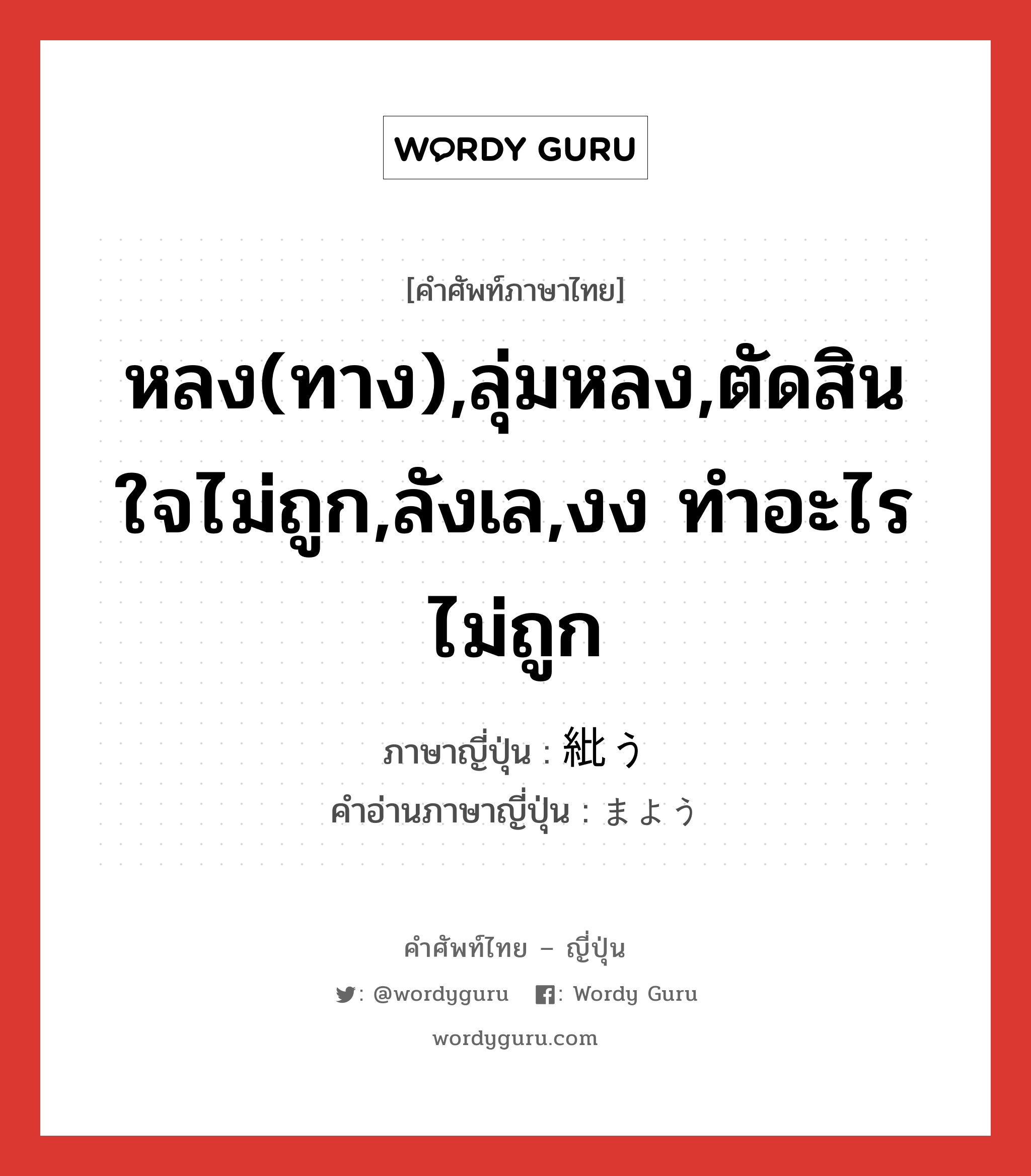 หลง(ทาง),ลุ่มหลง,ตัดสินใจไม่ถูก,ลังเล,งง ทำอะไรไม่ถูก ภาษาญี่ปุ่นคืออะไร, คำศัพท์ภาษาไทย - ญี่ปุ่น หลง(ทาง),ลุ่มหลง,ตัดสินใจไม่ถูก,ลังเล,งง ทำอะไรไม่ถูก ภาษาญี่ปุ่น 紕う คำอ่านภาษาญี่ปุ่น まよう หมวด v5u หมวด v5u