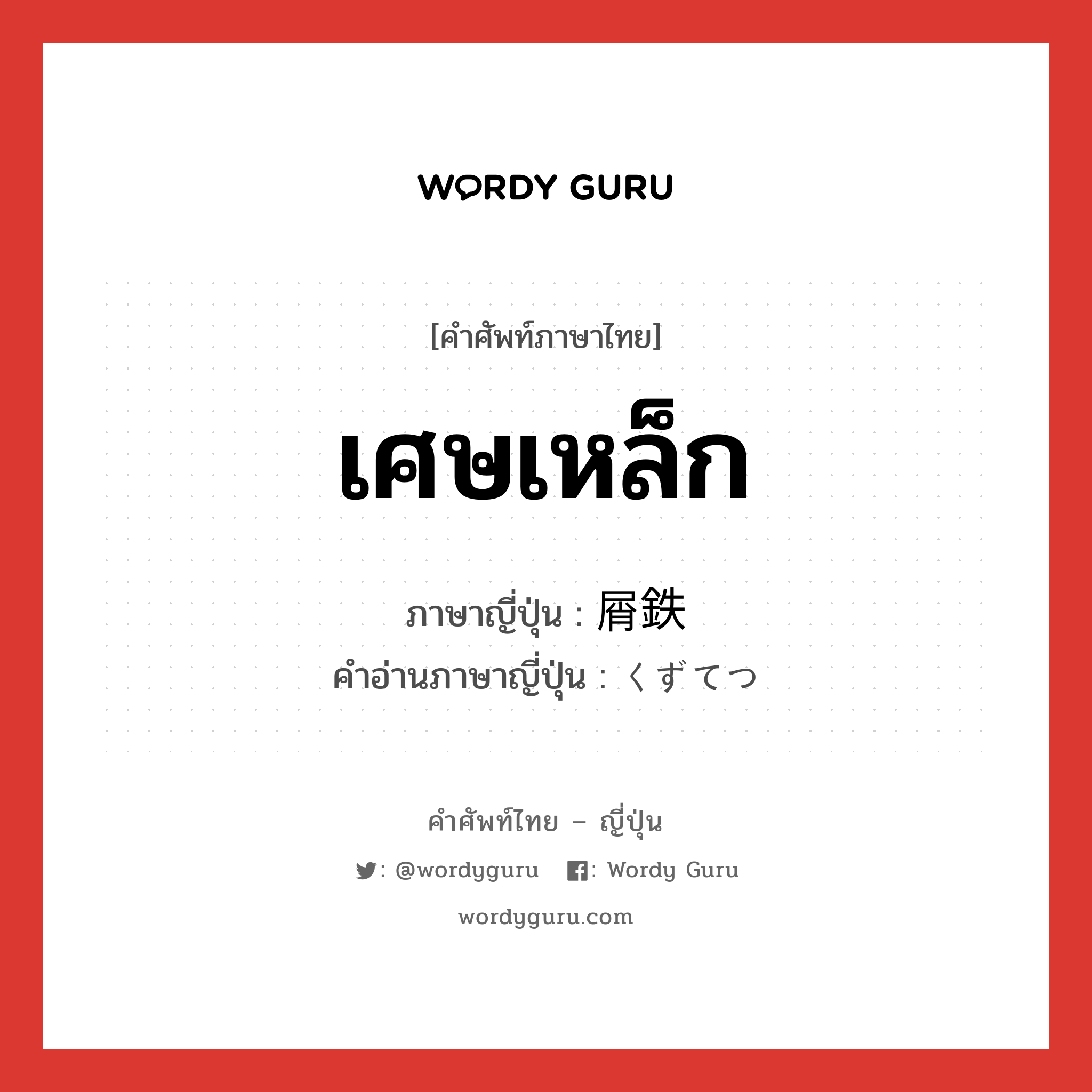 เศษเหล็ก ภาษาญี่ปุ่นคืออะไร, คำศัพท์ภาษาไทย - ญี่ปุ่น เศษเหล็ก ภาษาญี่ปุ่น 屑鉄 คำอ่านภาษาญี่ปุ่น くずてつ หมวด n หมวด n