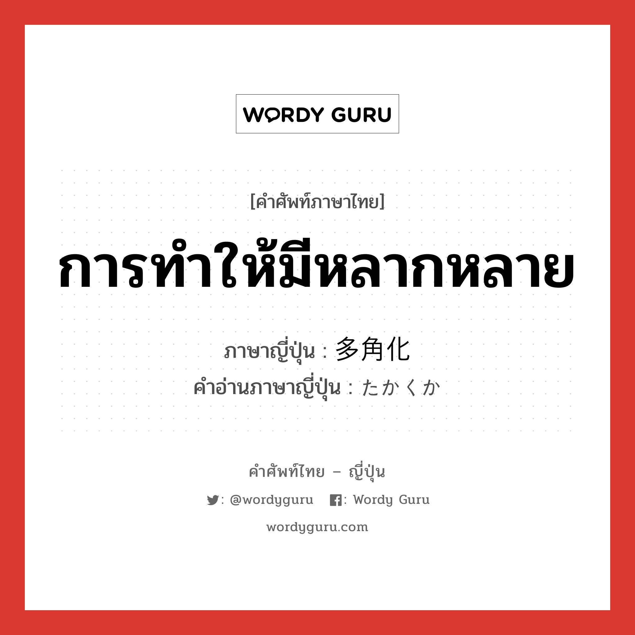 การทำให้มีหลากหลาย ภาษาญี่ปุ่นคืออะไร, คำศัพท์ภาษาไทย - ญี่ปุ่น การทำให้มีหลากหลาย ภาษาญี่ปุ่น 多角化 คำอ่านภาษาญี่ปุ่น たかくか หมวด n หมวด n