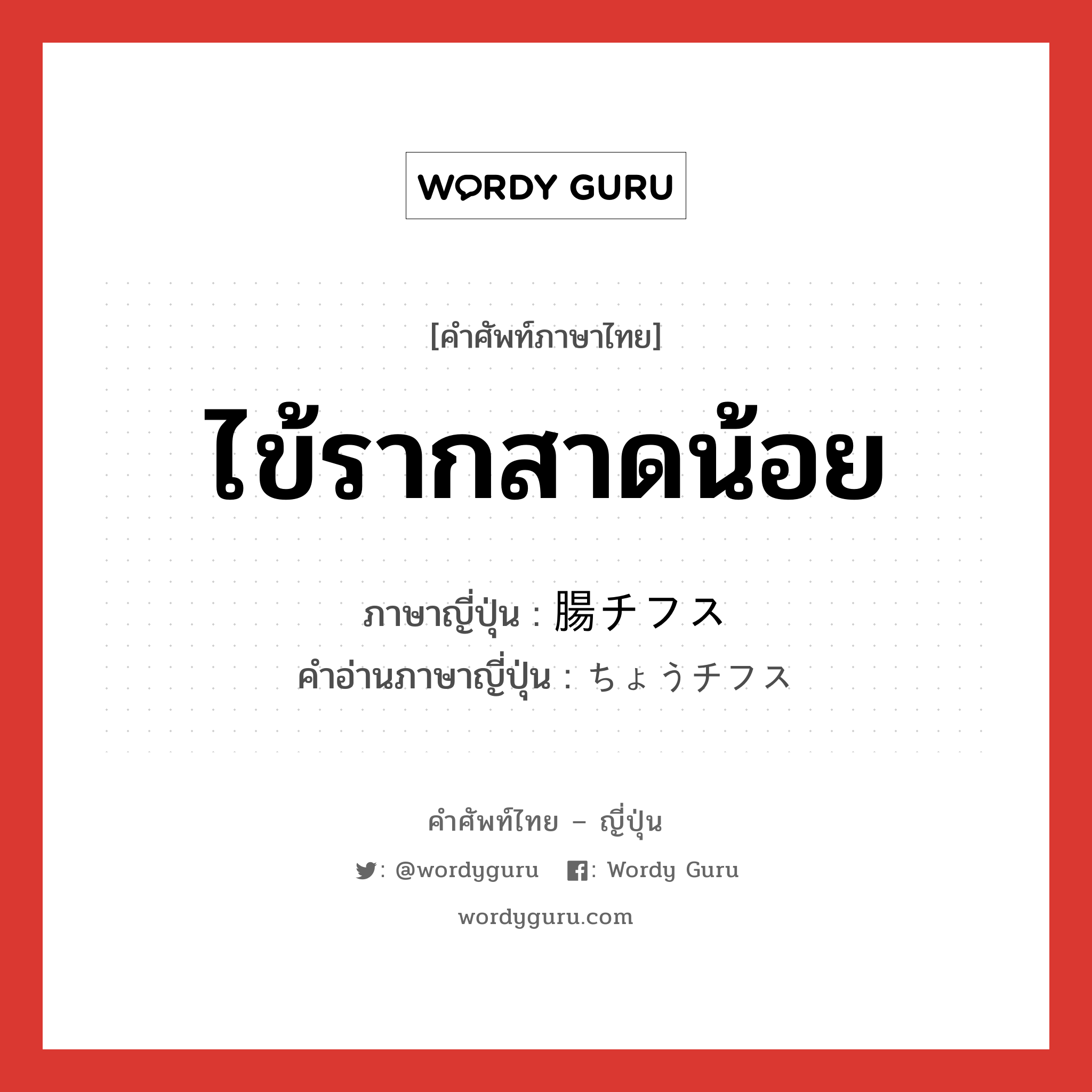 ไข้รากสาดน้อย ภาษาญี่ปุ่นคืออะไร, คำศัพท์ภาษาไทย - ญี่ปุ่น ไข้รากสาดน้อย ภาษาญี่ปุ่น 腸チフス คำอ่านภาษาญี่ปุ่น ちょうチフス หมวด n หมวด n