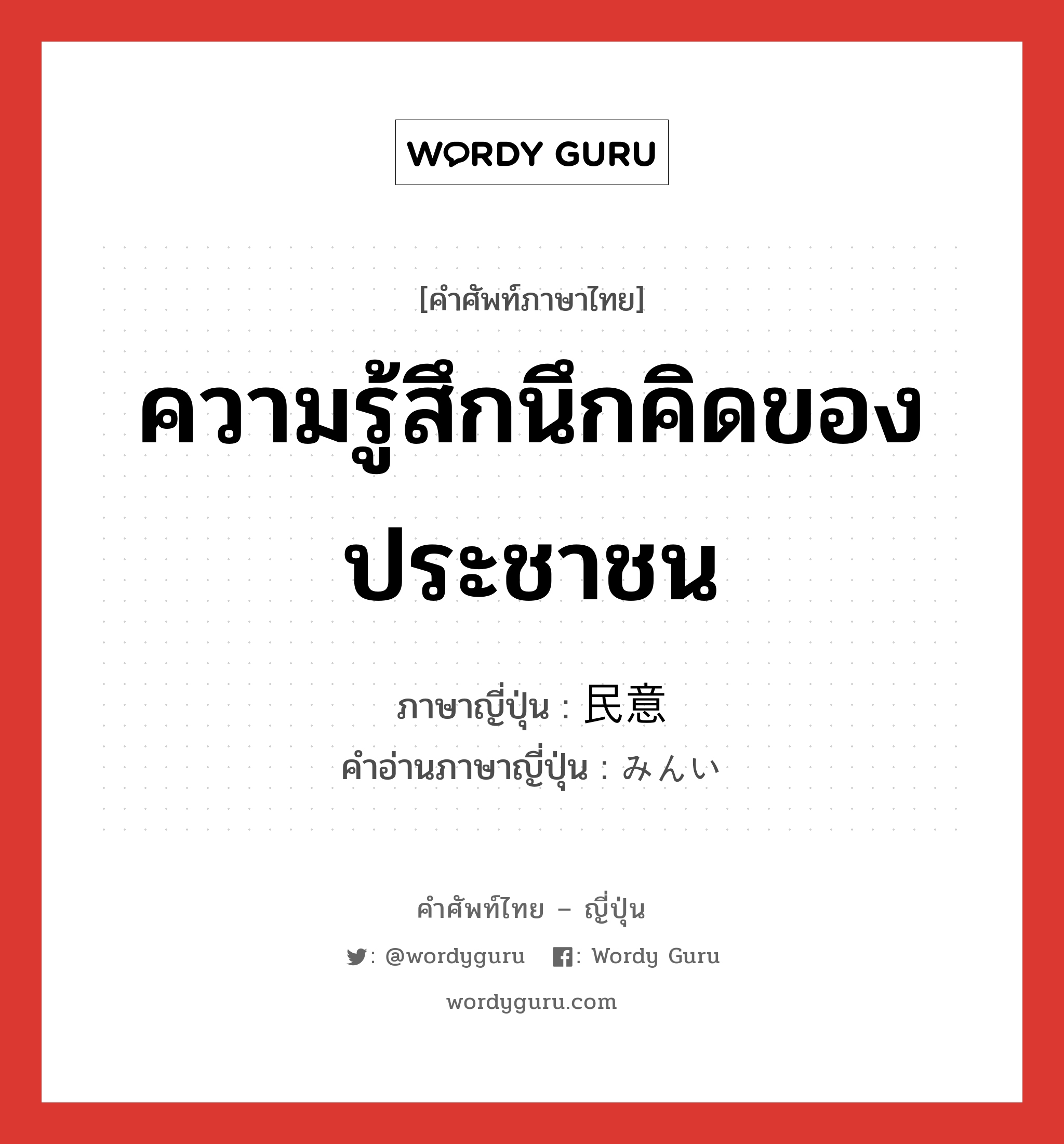 ความรู้สึกนึกคิดของประชาชน ภาษาญี่ปุ่นคืออะไร, คำศัพท์ภาษาไทย - ญี่ปุ่น ความรู้สึกนึกคิดของประชาชน ภาษาญี่ปุ่น 民意 คำอ่านภาษาญี่ปุ่น みんい หมวด n หมวด n