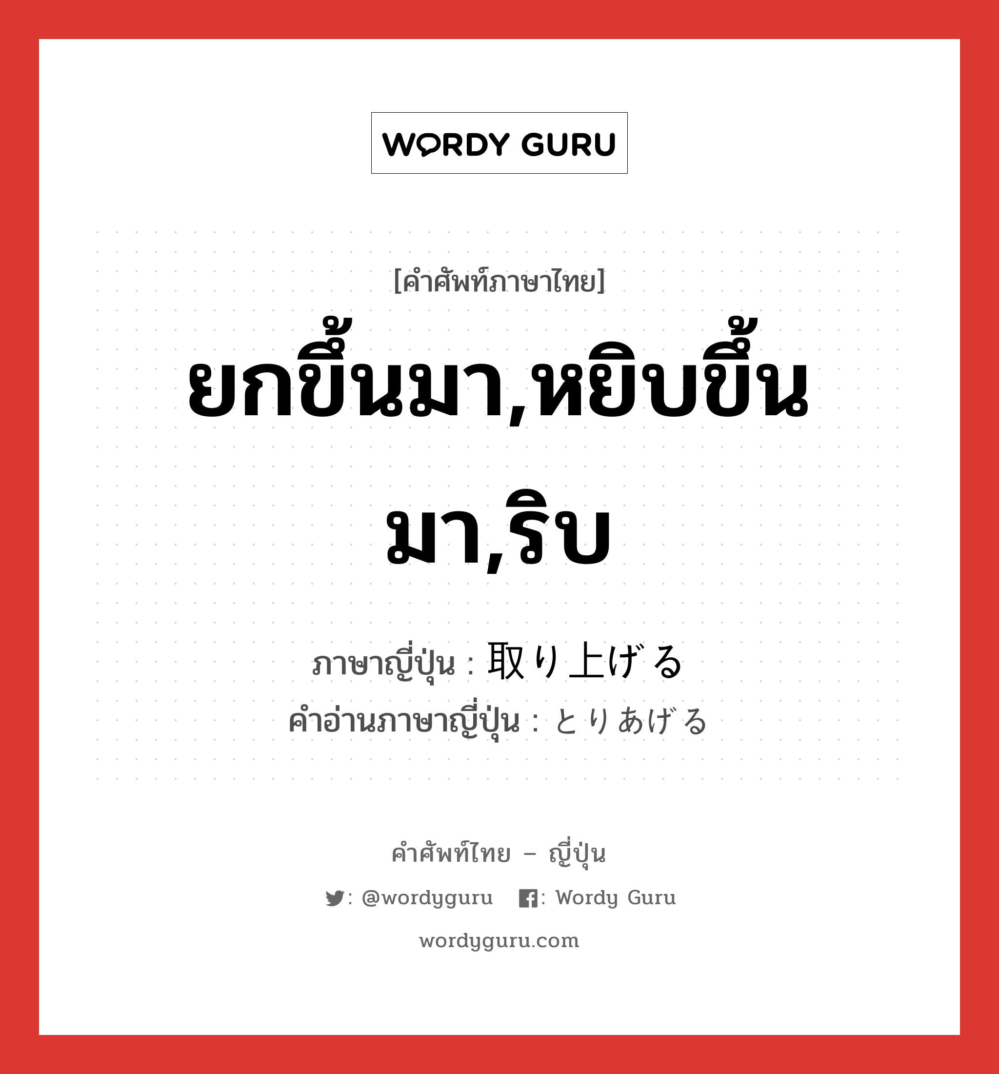 ยกขึ้นมา,หยิบขึ้นมา,ริบ ภาษาญี่ปุ่นคืออะไร, คำศัพท์ภาษาไทย - ญี่ปุ่น ยกขึ้นมา,หยิบขึ้นมา,ริบ ภาษาญี่ปุ่น 取り上げる คำอ่านภาษาญี่ปุ่น とりあげる หมวด v1 หมวด v1