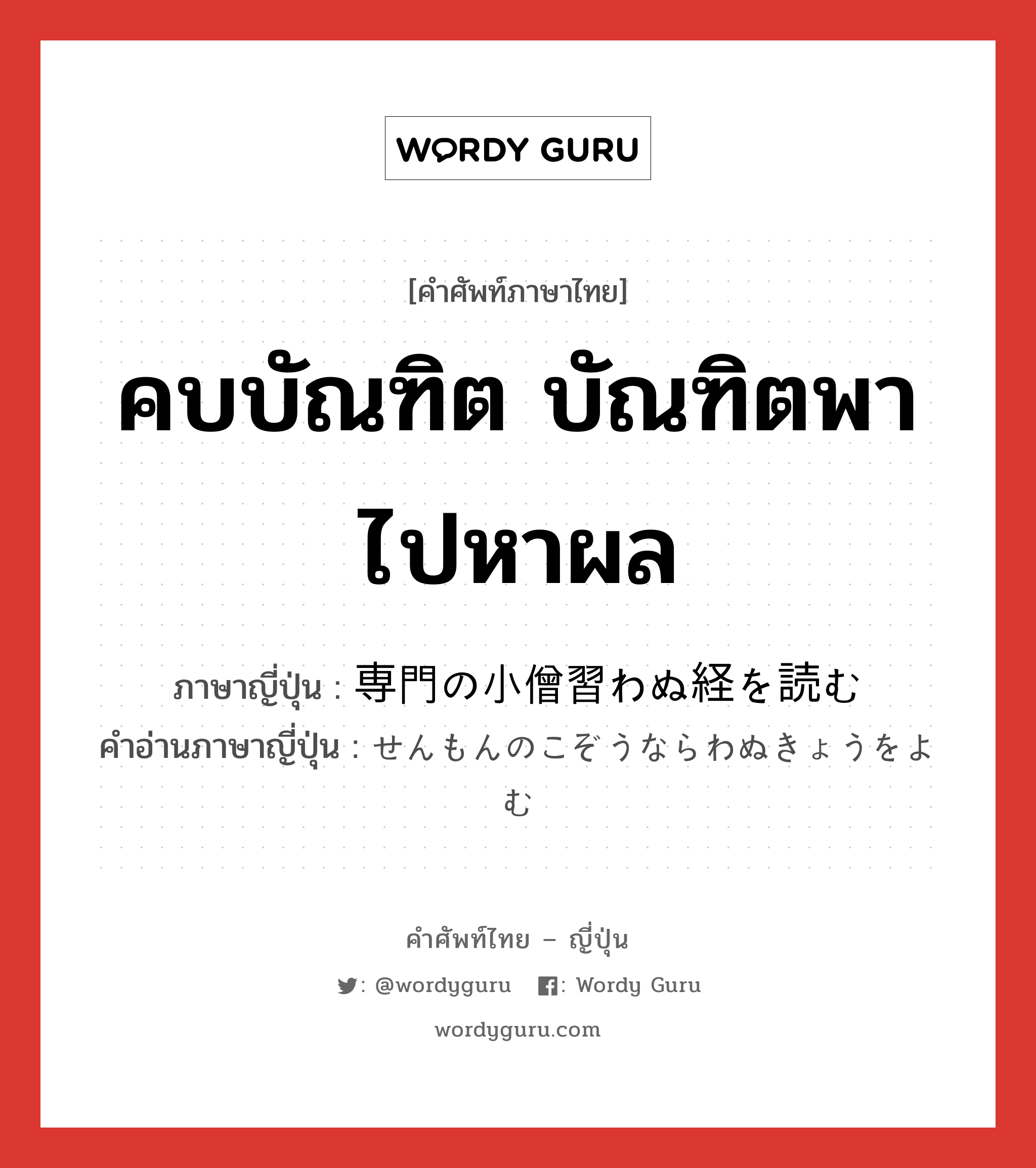 คบบัณฑิต บัณฑิตพาไปหาผล ภาษาญี่ปุ่นคืออะไร, คำศัพท์ภาษาไทย - ญี่ปุ่น คบบัณฑิต บัณฑิตพาไปหาผล ภาษาญี่ปุ่น 専門の小僧習わぬ経を読む คำอ่านภาษาญี่ปุ่น せんもんのこぞうならわぬきょうをよむ หมวด idiom หมวด idiom