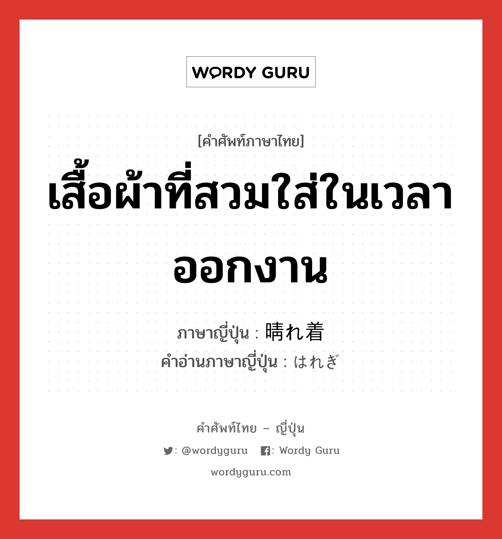 เสื้อผ้าที่สวมใส่ในเวลาออกงาน ภาษาญี่ปุ่นคืออะไร, คำศัพท์ภาษาไทย - ญี่ปุ่น เสื้อผ้าที่สวมใส่ในเวลาออกงาน ภาษาญี่ปุ่น 晴れ着 คำอ่านภาษาญี่ปุ่น はれぎ หมวด n หมวด n