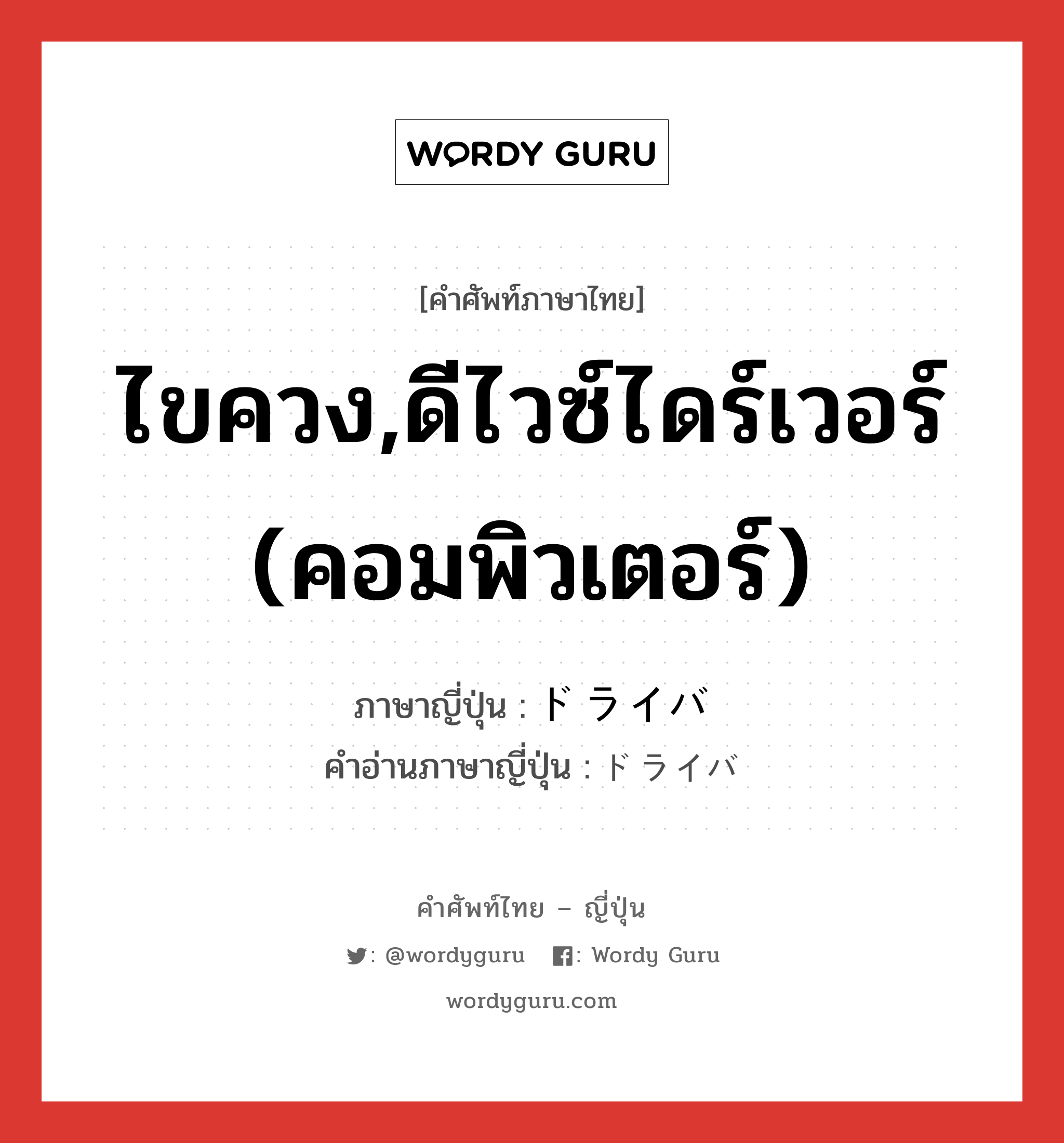 ไขควง,ดีไวซ์ไดร์เวอร์ (คอมพิวเตอร์) ภาษาญี่ปุ่นคืออะไร, คำศัพท์ภาษาไทย - ญี่ปุ่น ไขควง,ดีไวซ์ไดร์เวอร์ (คอมพิวเตอร์) ภาษาญี่ปุ่น ドライバ คำอ่านภาษาญี่ปุ่น ドライバ หมวด n หมวด n