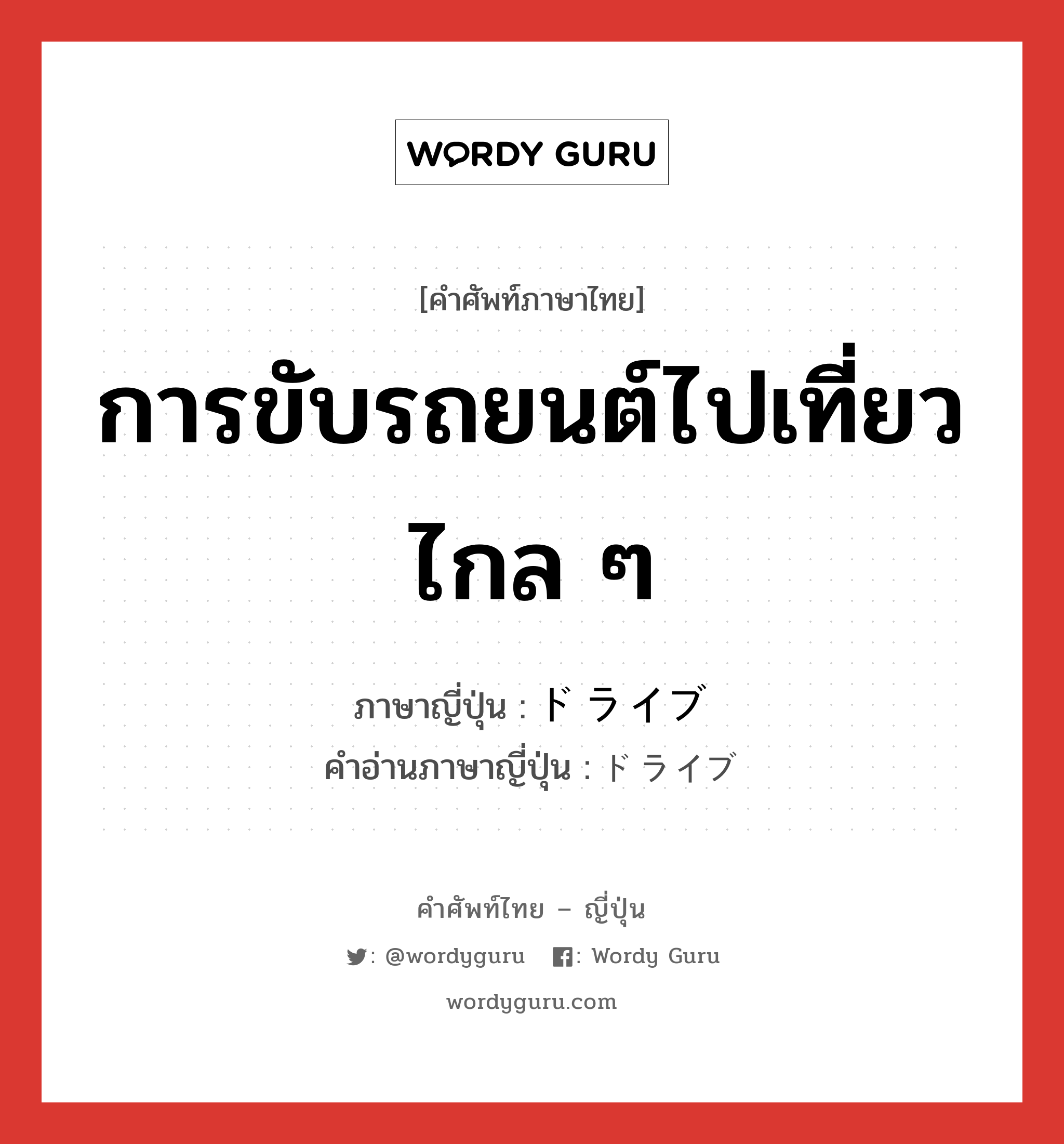 การขับรถยนต์ไปเที่ยวไกล ๆ ภาษาญี่ปุ่นคืออะไร, คำศัพท์ภาษาไทย - ญี่ปุ่น การขับรถยนต์ไปเที่ยวไกล ๆ ภาษาญี่ปุ่น ドライブ คำอ่านภาษาญี่ปุ่น ドライブ หมวด n หมวด n