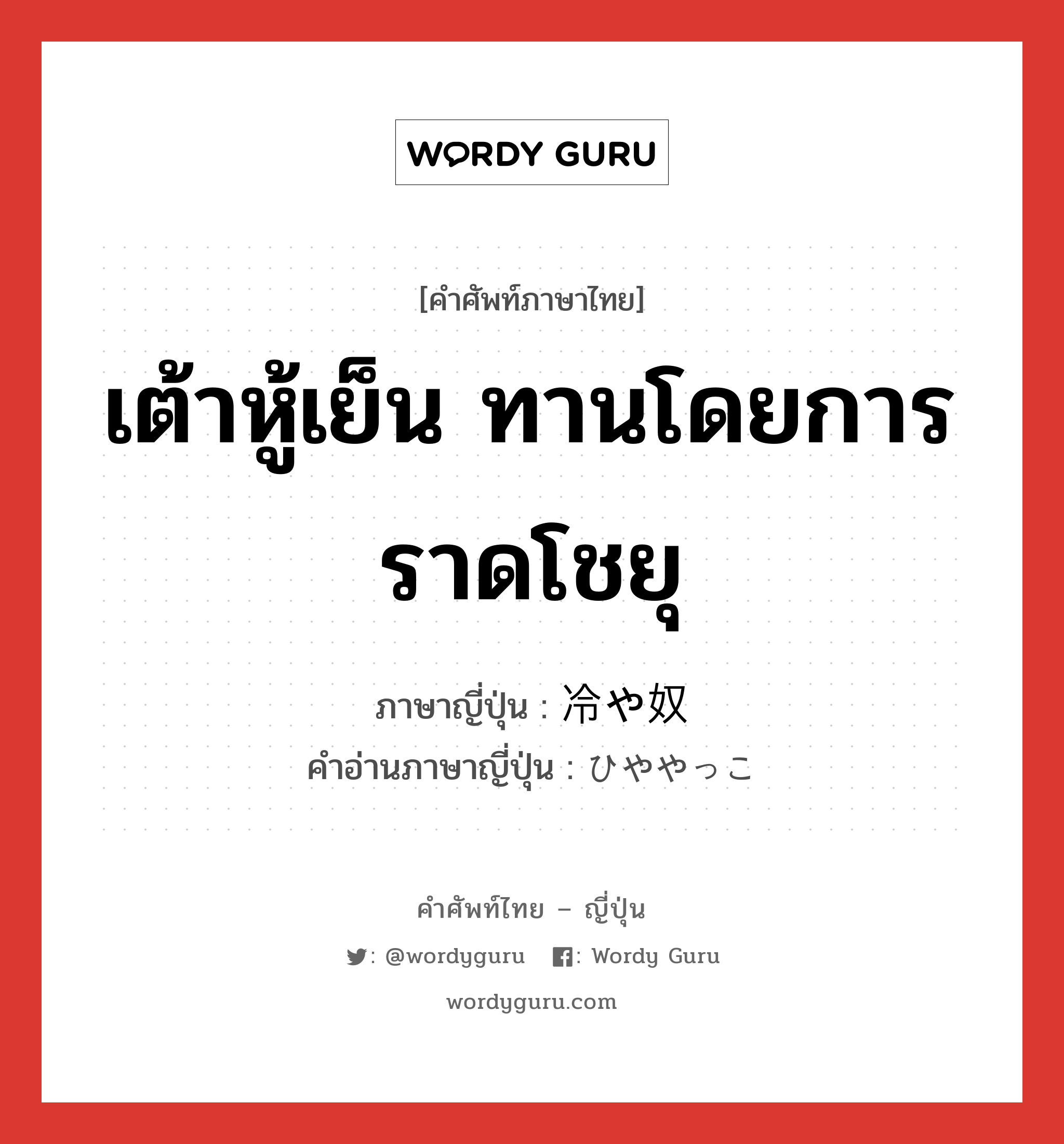 เต้าหู้เย็น ทานโดยการราดโชยุ ภาษาญี่ปุ่นคืออะไร, คำศัพท์ภาษาไทย - ญี่ปุ่น เต้าหู้เย็น ทานโดยการราดโชยุ ภาษาญี่ปุ่น 冷や奴 คำอ่านภาษาญี่ปุ่น ひややっこ หมวด n หมวด n