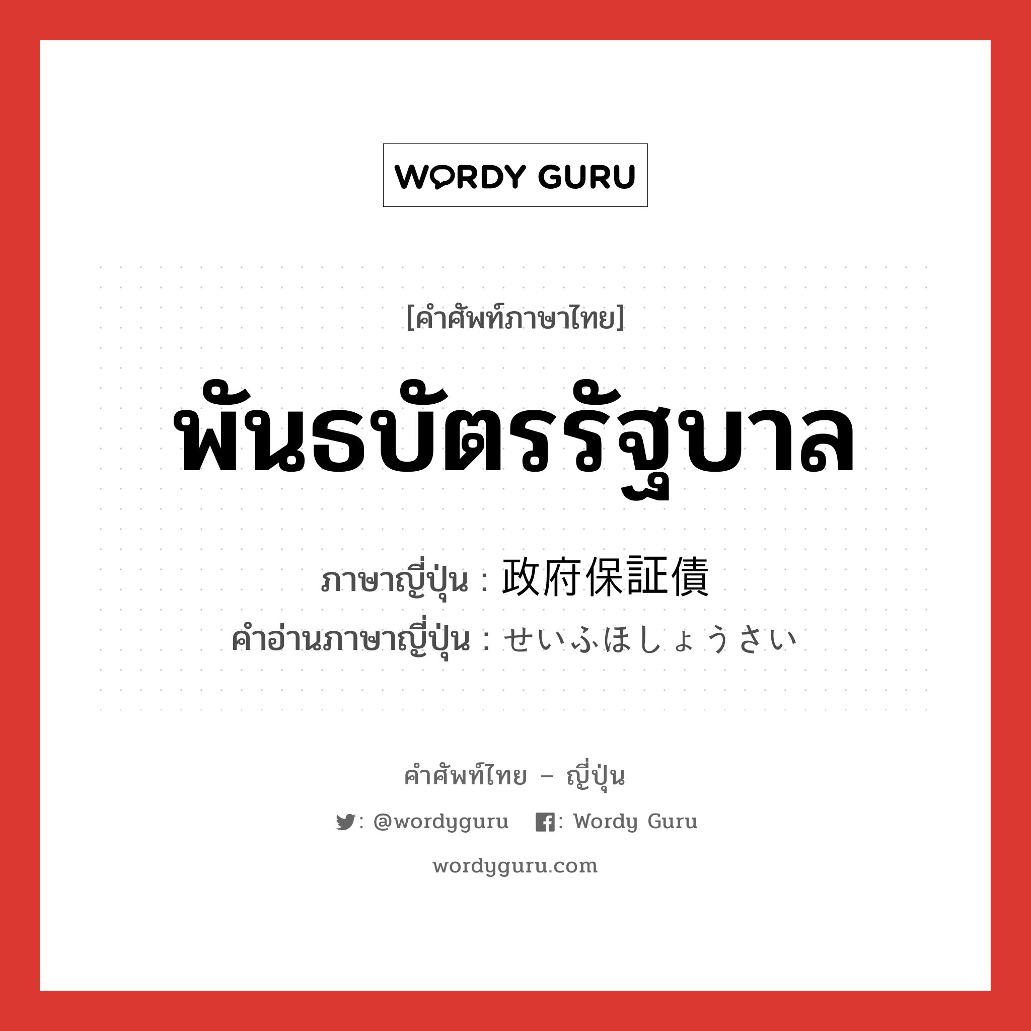 พันธบัตรรัฐบาล ภาษาญี่ปุ่นคืออะไร, คำศัพท์ภาษาไทย - ญี่ปุ่น พันธบัตรรัฐบาล ภาษาญี่ปุ่น 政府保証債 คำอ่านภาษาญี่ปุ่น せいふほしょうさい หมวด n หมวด n